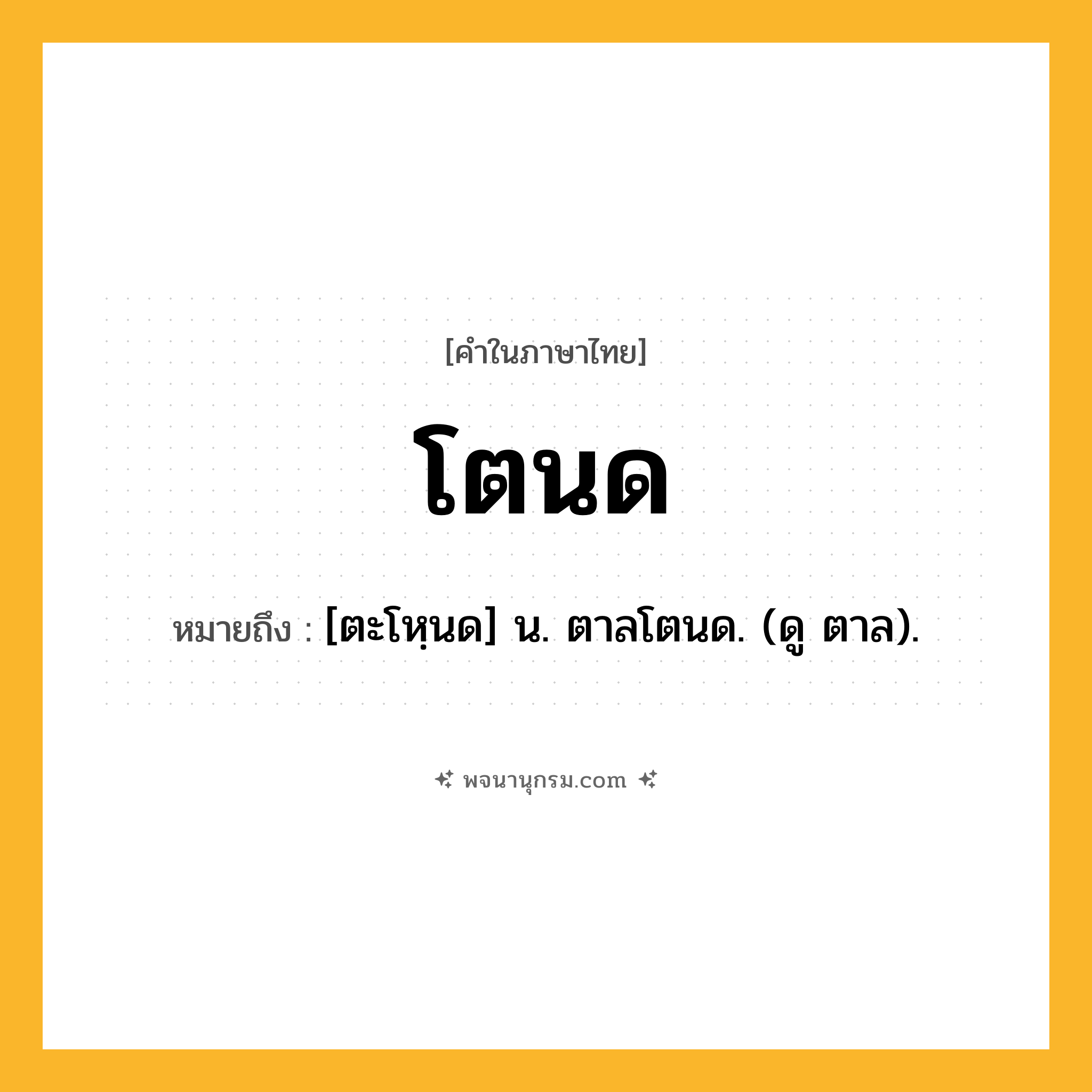 โตนด ความหมาย หมายถึงอะไร?, คำในภาษาไทย โตนด หมายถึง [ตะโหฺนด] น. ตาลโตนด. (ดู ตาล).