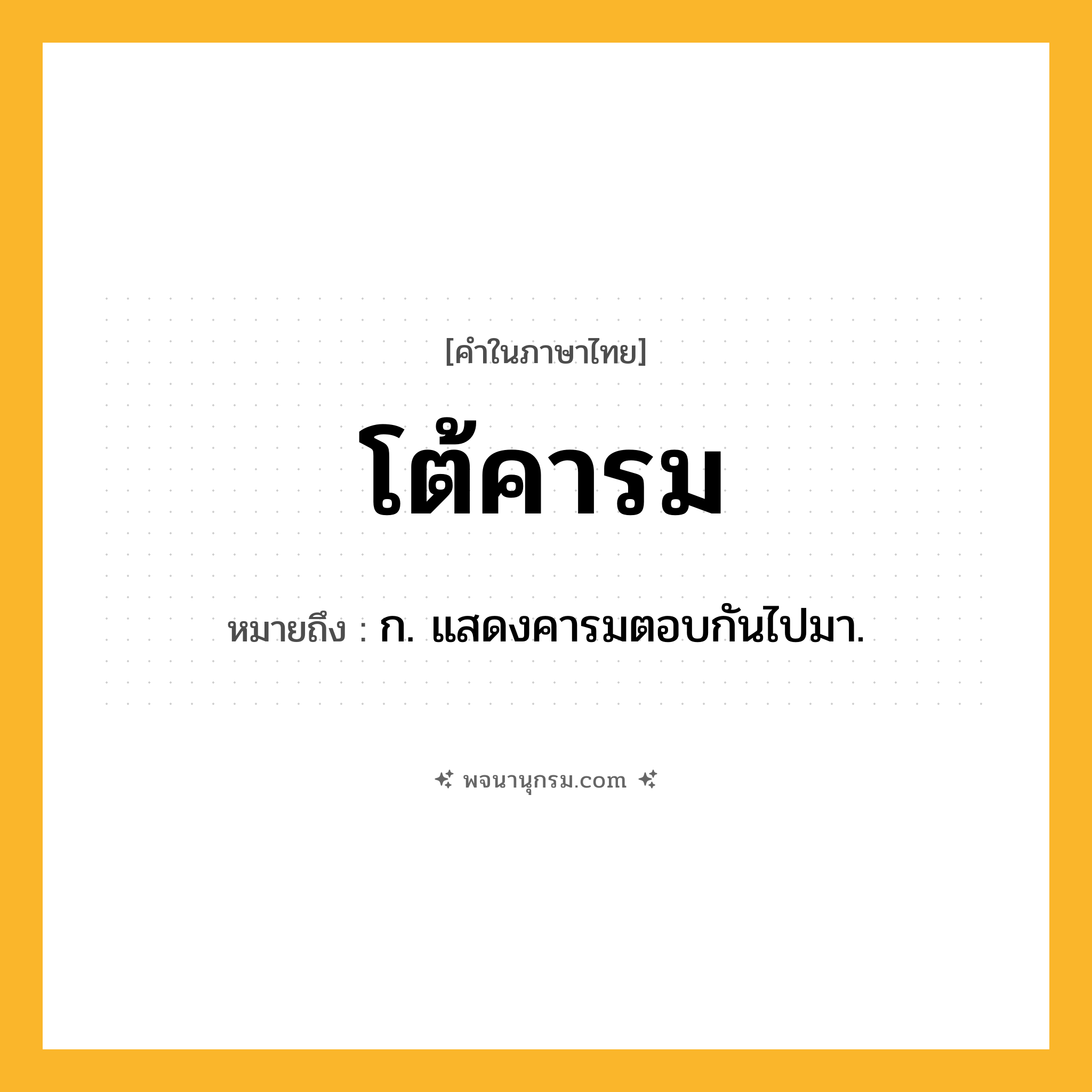 โต้คารม ความหมาย หมายถึงอะไร?, คำในภาษาไทย โต้คารม หมายถึง ก. แสดงคารมตอบกันไปมา.