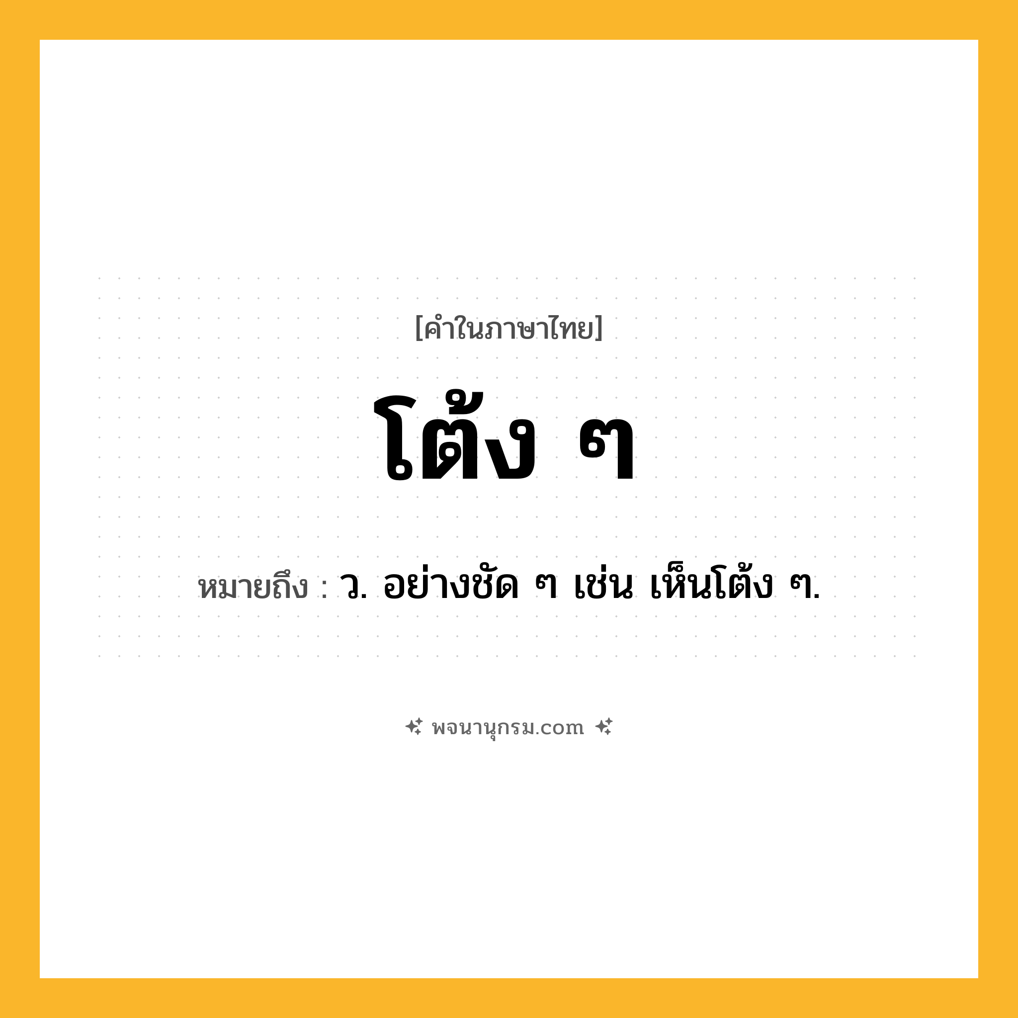 โต้ง ๆ ความหมาย หมายถึงอะไร?, คำในภาษาไทย โต้ง ๆ หมายถึง ว. อย่างชัด ๆ เช่น เห็นโต้ง ๆ.