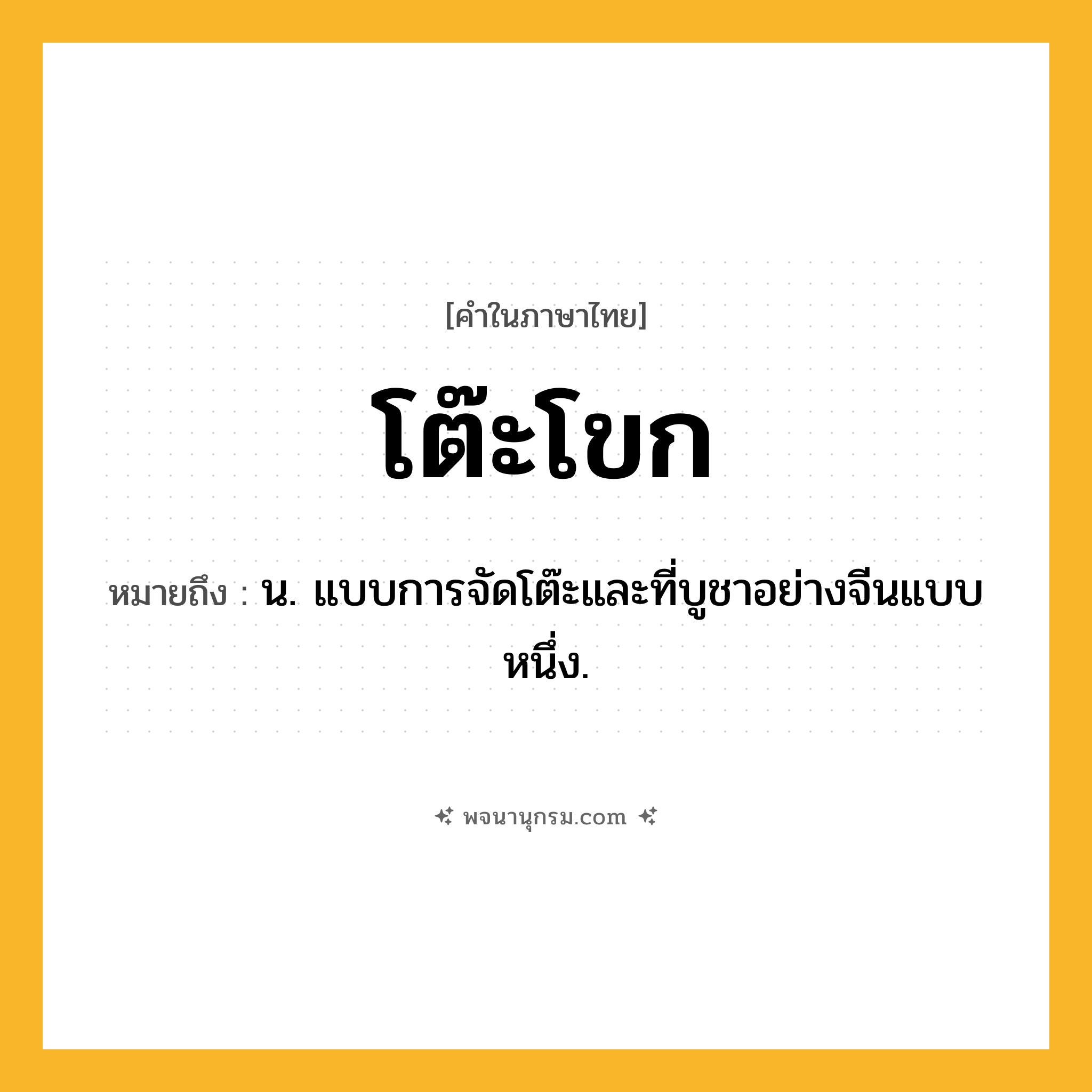 โต๊ะโขก ความหมาย หมายถึงอะไร?, คำในภาษาไทย โต๊ะโขก หมายถึง น. แบบการจัดโต๊ะและที่บูชาอย่างจีนแบบหนึ่ง.