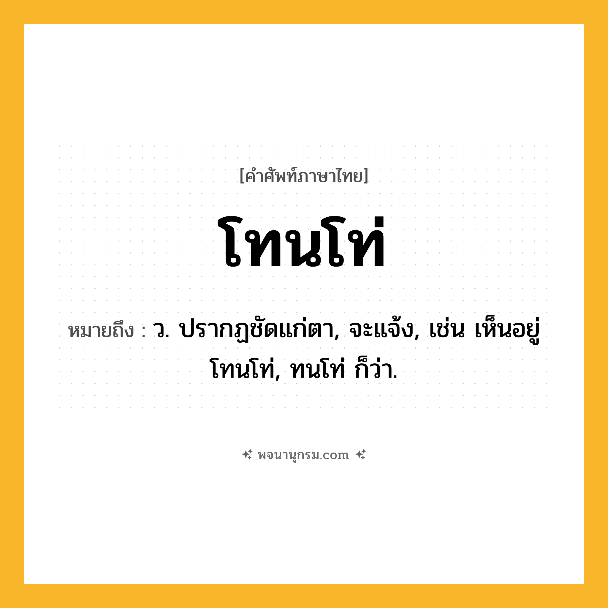 โทนโท่ ความหมาย หมายถึงอะไร?, คำในภาษาไทย โทนโท่ หมายถึง ว. ปรากฏชัดแก่ตา, จะแจ้ง, เช่น เห็นอยู่โทนโท่, ทนโท่ ก็ว่า.