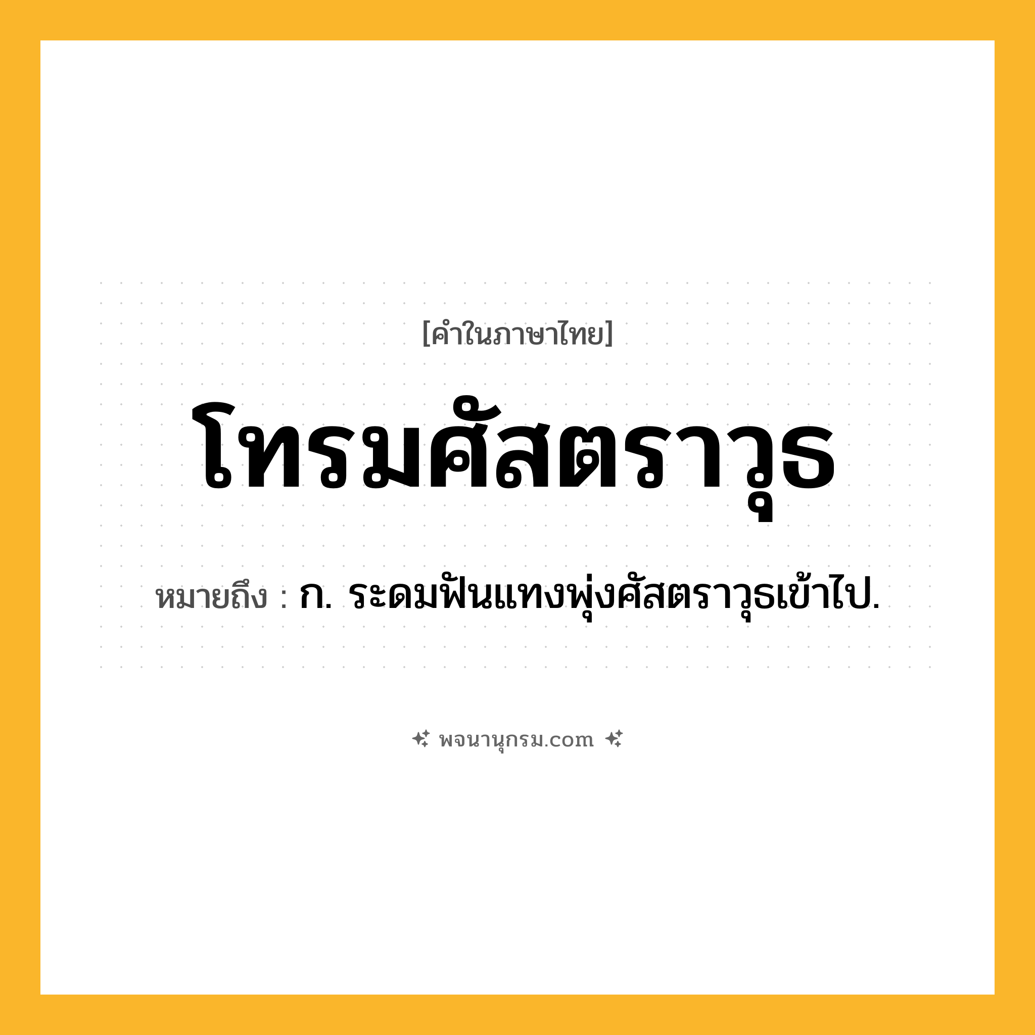 โทรมศัสตราวุธ ความหมาย หมายถึงอะไร?, คำในภาษาไทย โทรมศัสตราวุธ หมายถึง ก. ระดมฟันแทงพุ่งศัสตราวุธเข้าไป.