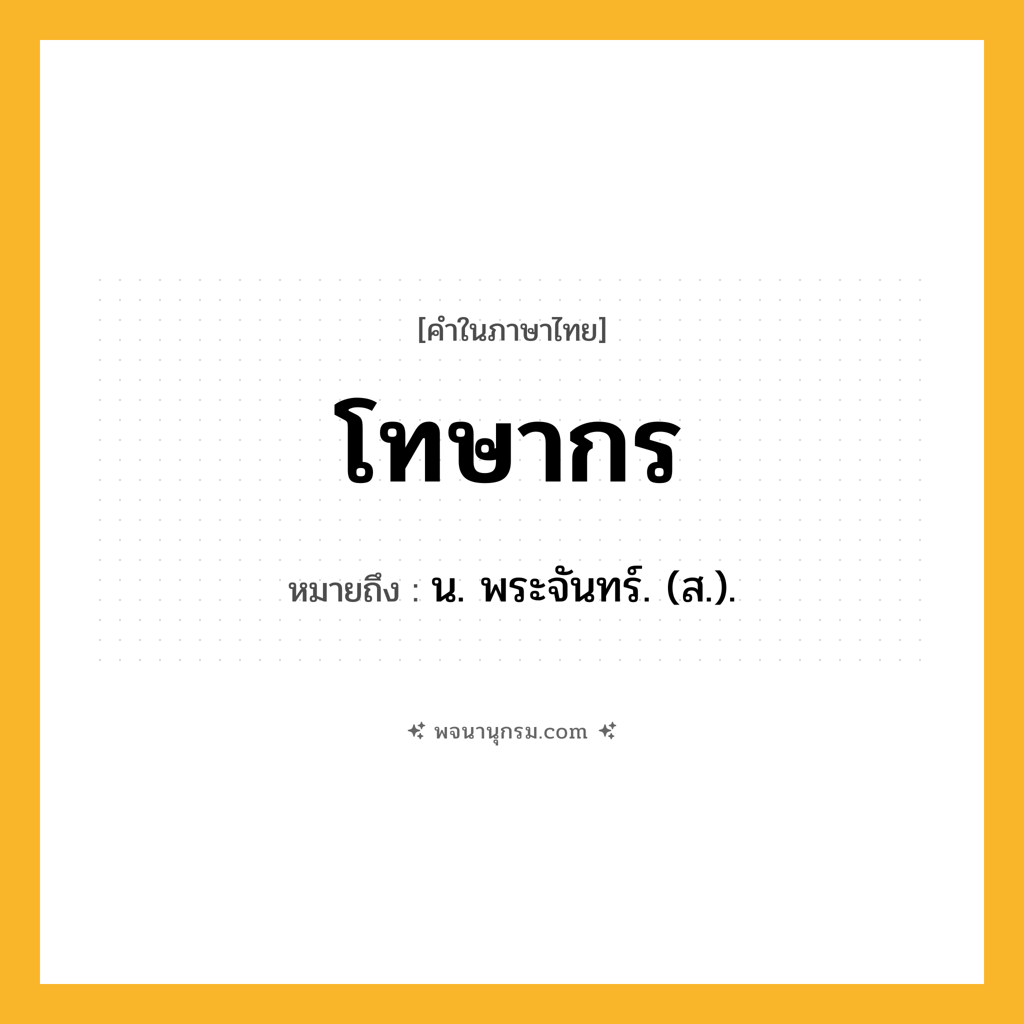 โทษากร ความหมาย หมายถึงอะไร?, คำในภาษาไทย โทษากร หมายถึง น. พระจันทร์. (ส.).