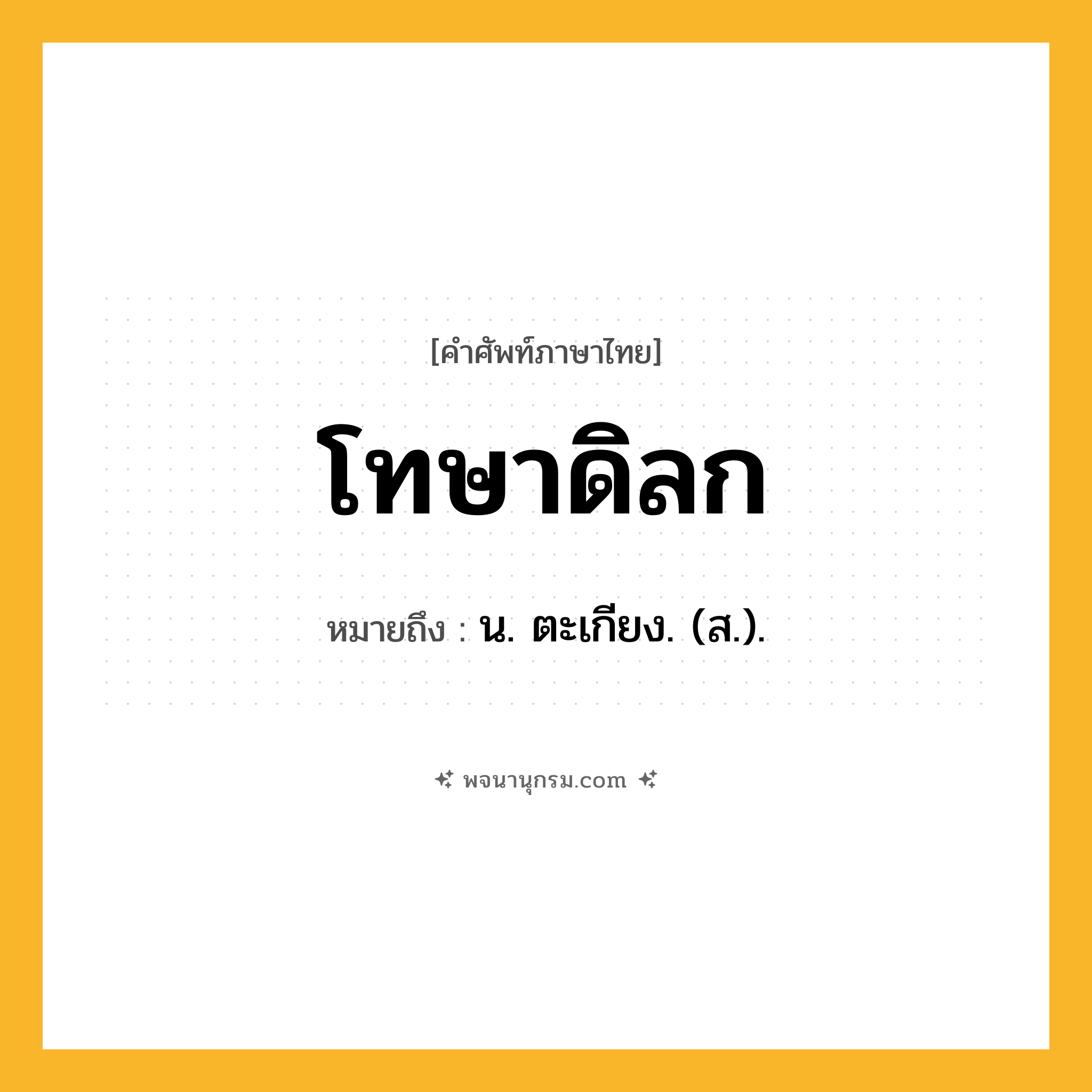 โทษาดิลก ความหมาย หมายถึงอะไร?, คำในภาษาไทย โทษาดิลก หมายถึง น. ตะเกียง. (ส.).