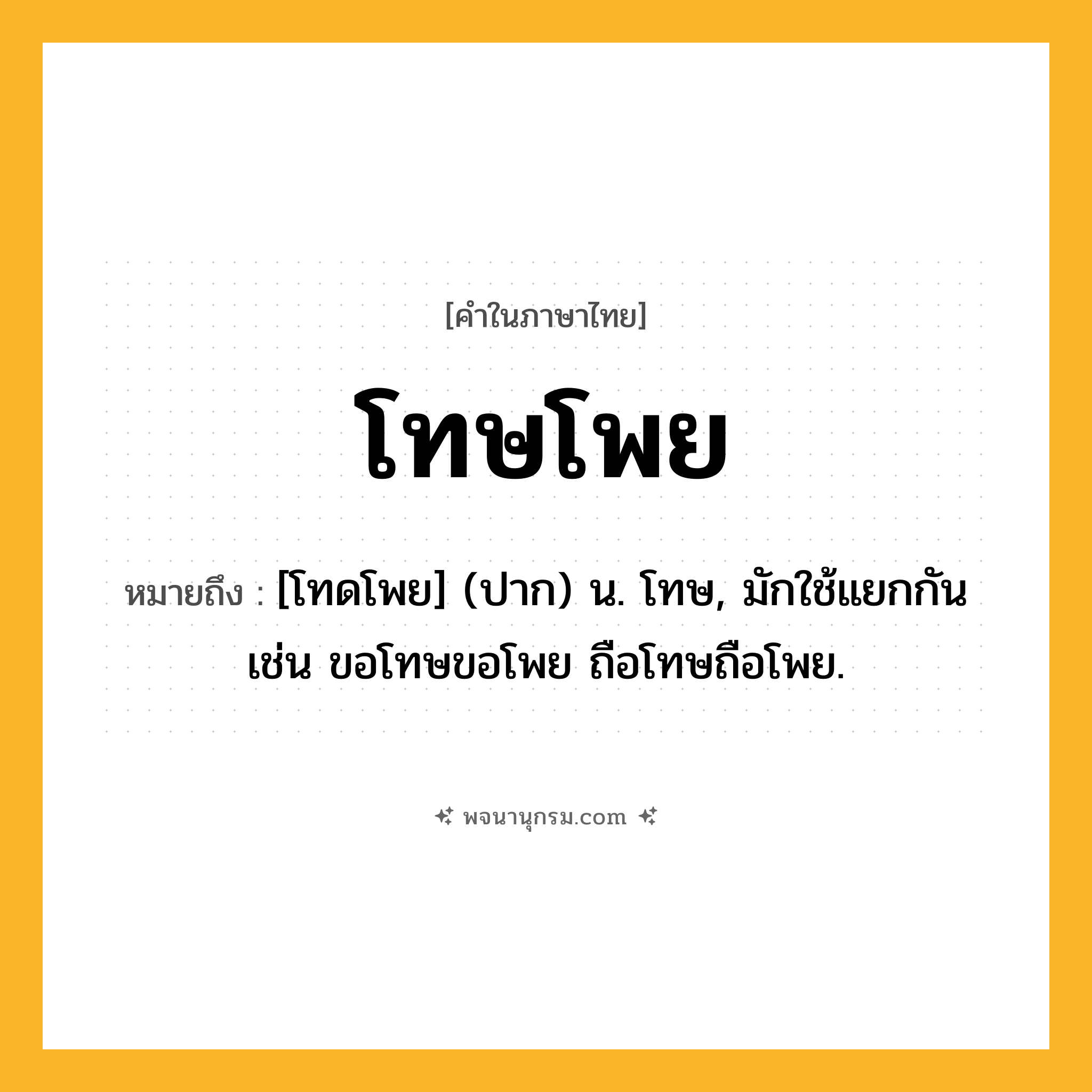 โทษโพย ความหมาย หมายถึงอะไร?, คำในภาษาไทย โทษโพย หมายถึง [โทดโพย] (ปาก) น. โทษ, มักใช้แยกกัน เช่น ขอโทษขอโพย ถือโทษถือโพย.