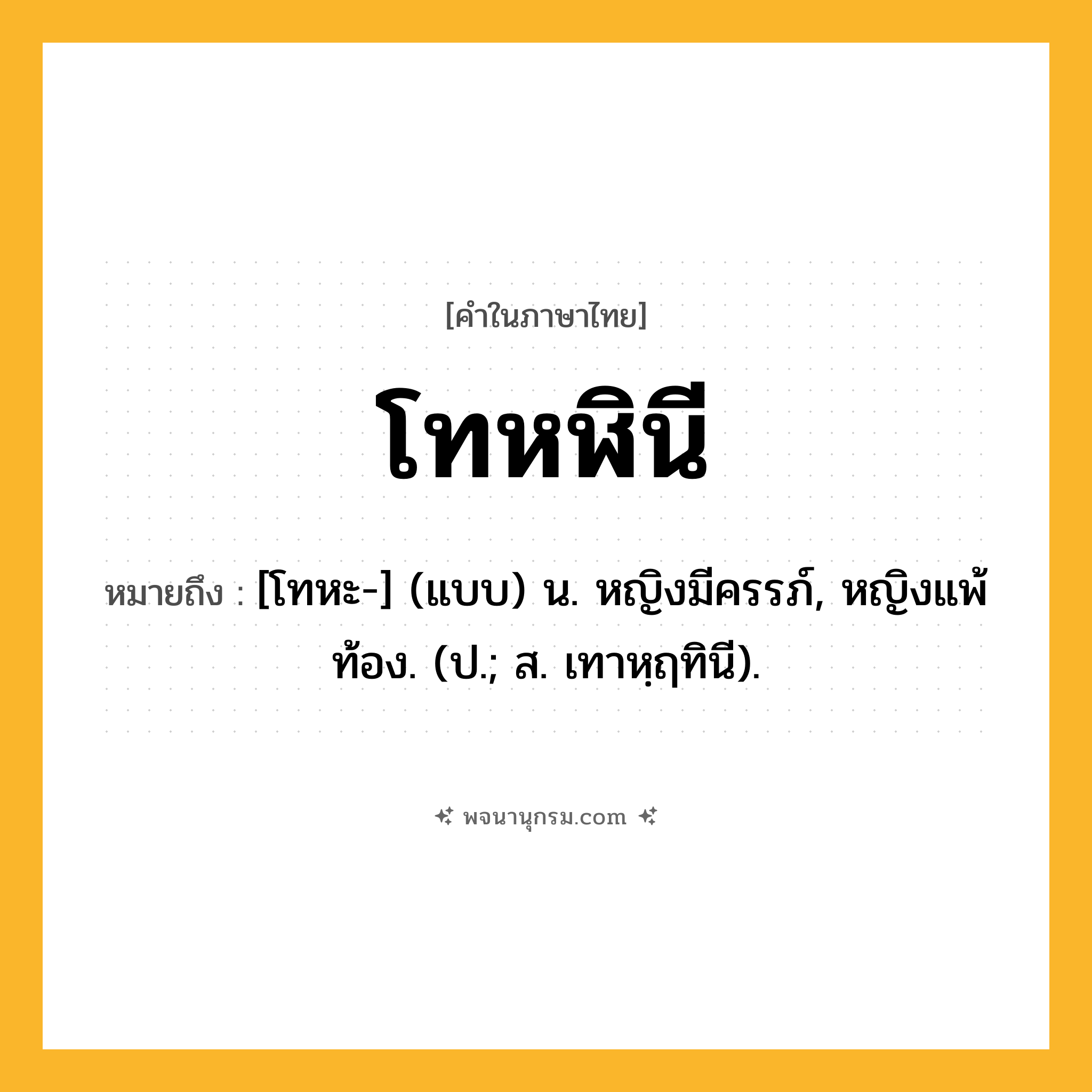 โทหฬินี ความหมาย หมายถึงอะไร?, คำในภาษาไทย โทหฬินี หมายถึง [โทหะ-] (แบบ) น. หญิงมีครรภ์, หญิงแพ้ท้อง. (ป.; ส. เทาหฺฤทินี).