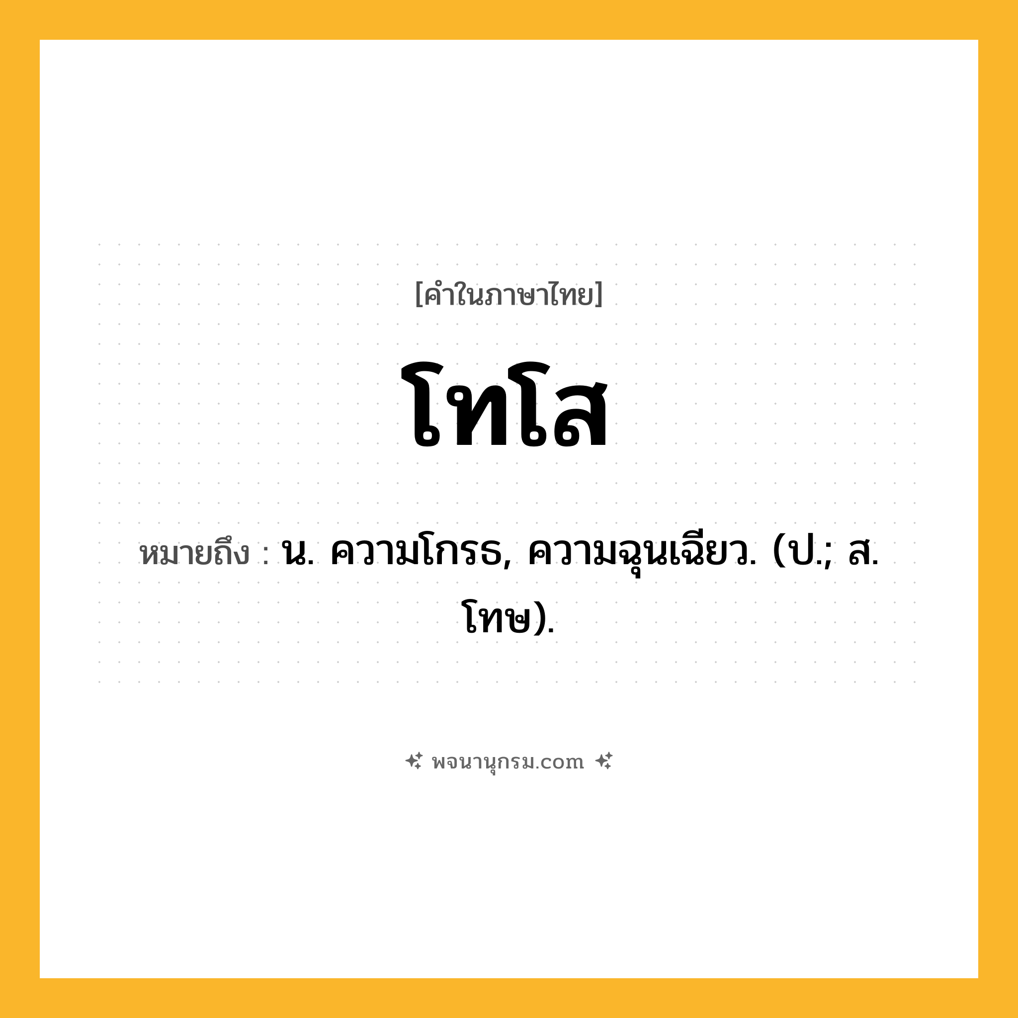 โทโส ความหมาย หมายถึงอะไร?, คำในภาษาไทย โทโส หมายถึง น. ความโกรธ, ความฉุนเฉียว. (ป.; ส. โทษ).