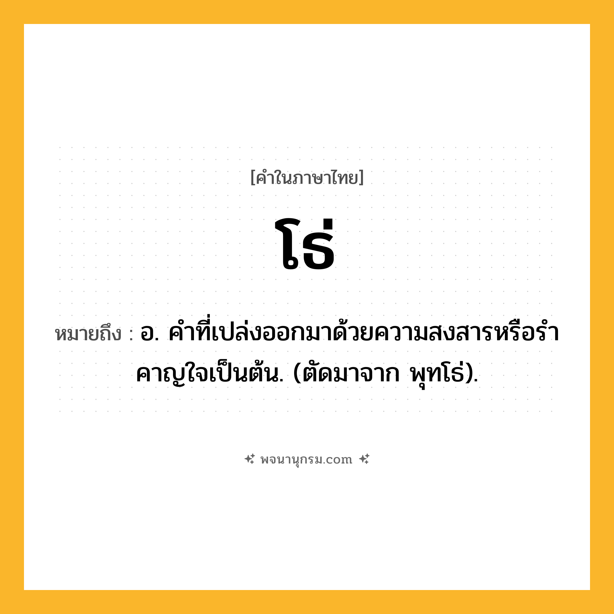 โธ่ ความหมาย หมายถึงอะไร?, คำในภาษาไทย โธ่ หมายถึง อ. คําที่เปล่งออกมาด้วยความสงสารหรือรําคาญใจเป็นต้น. (ตัดมาจาก พุทโธ่).