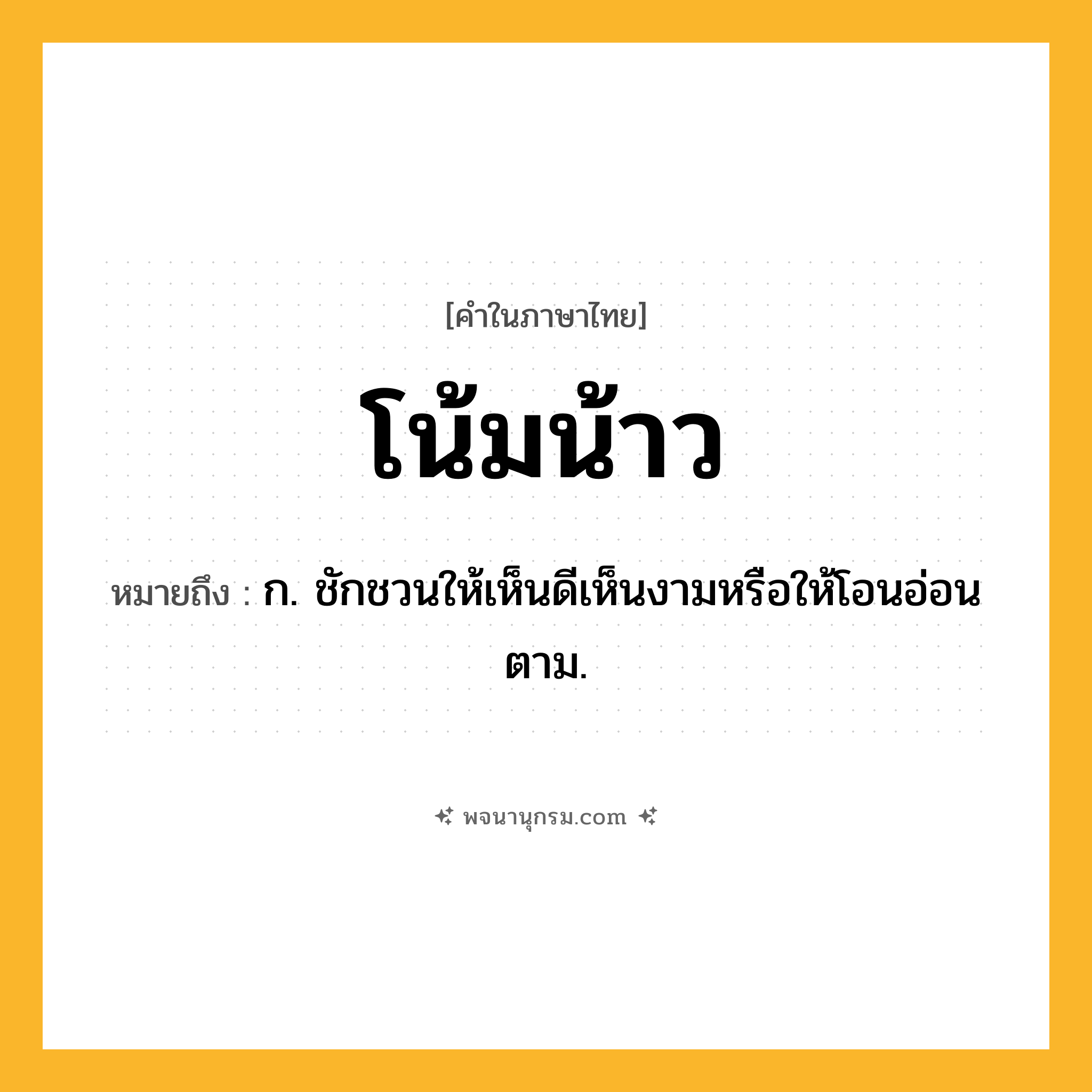 โน้มน้าว ความหมาย หมายถึงอะไร?, คำในภาษาไทย โน้มน้าว หมายถึง ก. ชักชวนให้เห็นดีเห็นงามหรือให้โอนอ่อนตาม.