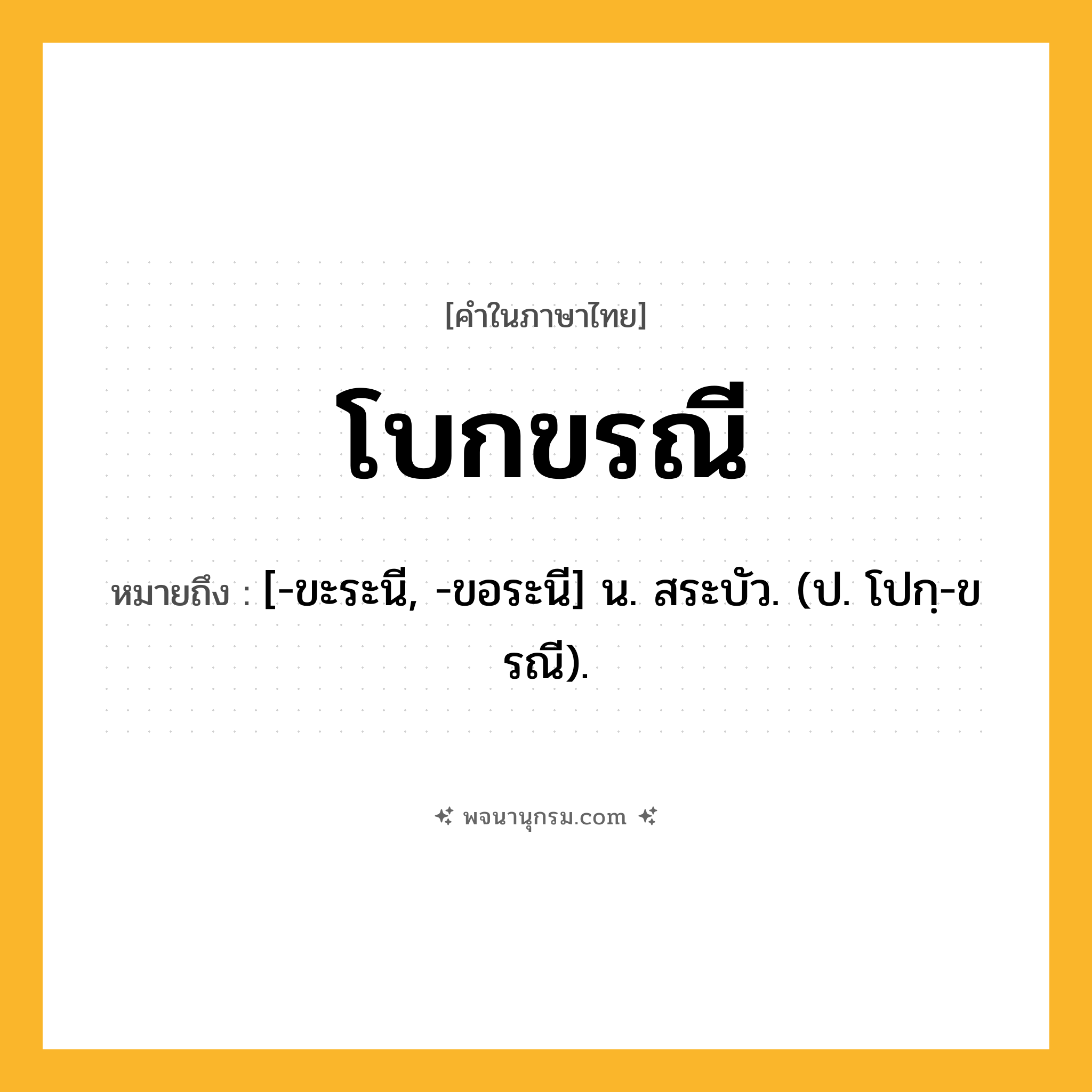 โบกขรณี ความหมาย หมายถึงอะไร?, คำในภาษาไทย โบกขรณี หมายถึง [-ขะระนี, -ขอระนี] น. สระบัว. (ป. โปกฺ-ขรณี).