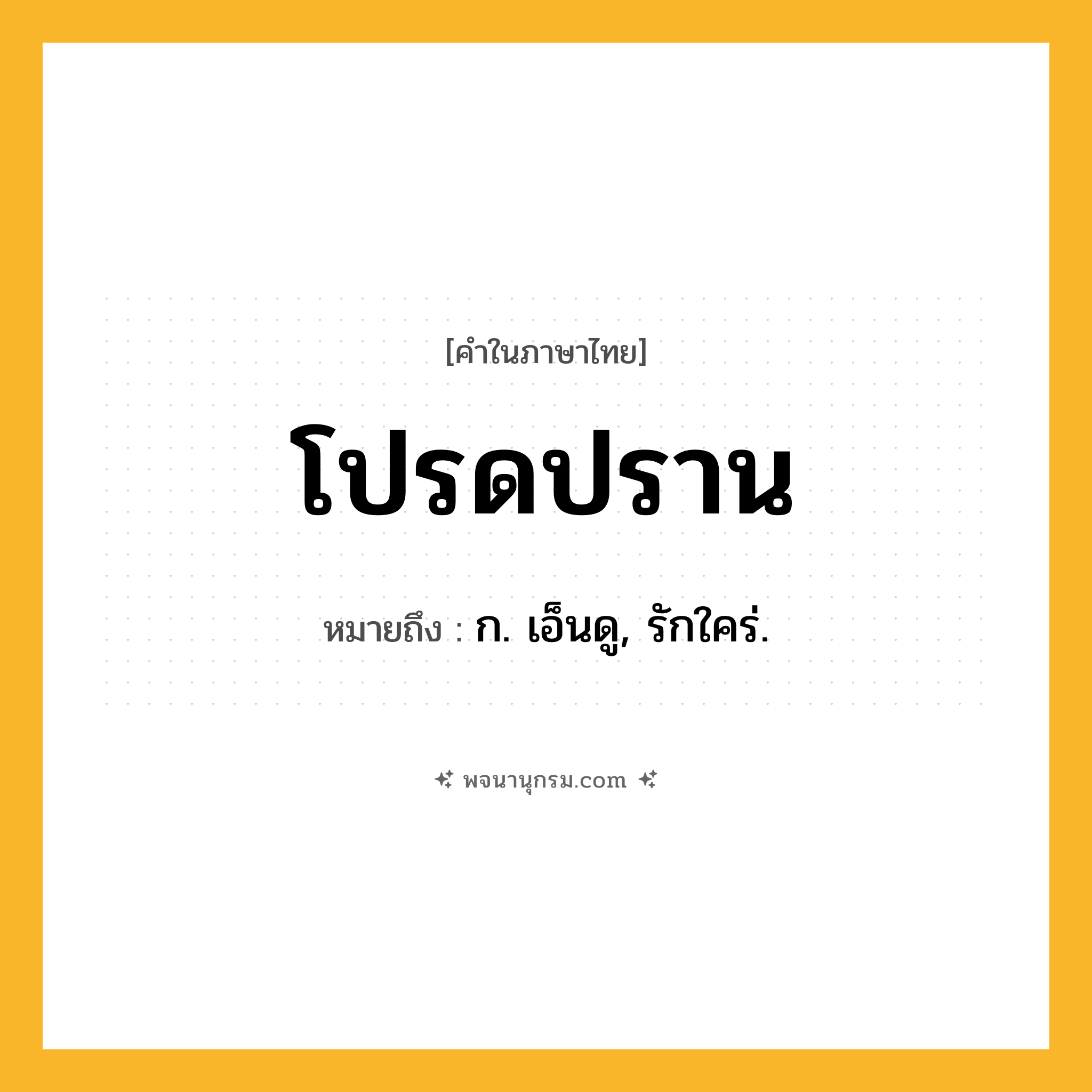 โปรดปราน ความหมาย หมายถึงอะไร?, คำในภาษาไทย โปรดปราน หมายถึง ก. เอ็นดู, รักใคร่.
