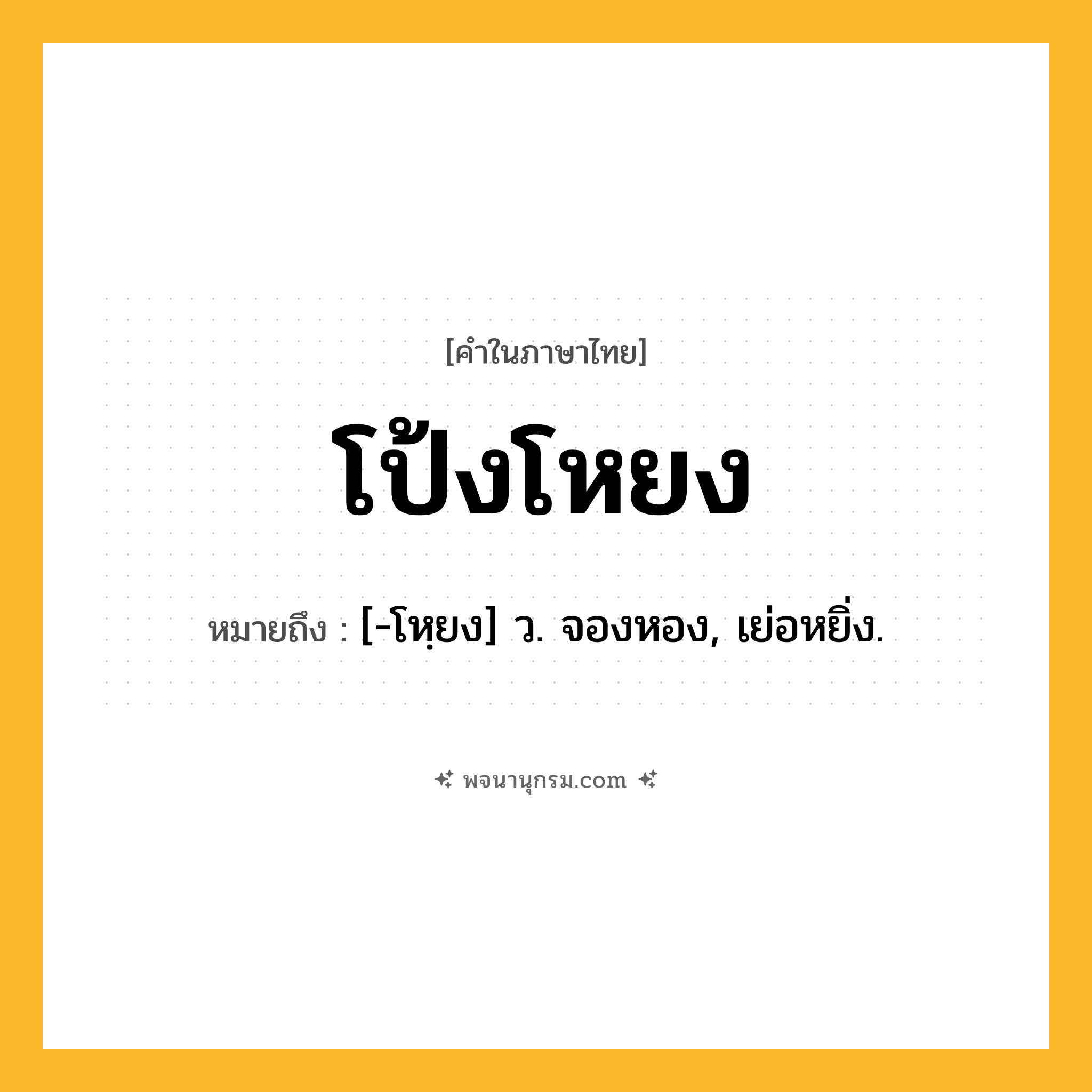โป้งโหยง ความหมาย หมายถึงอะไร?, คำในภาษาไทย โป้งโหยง หมายถึง [-โหฺยง] ว. จองหอง, เย่อหยิ่ง.
