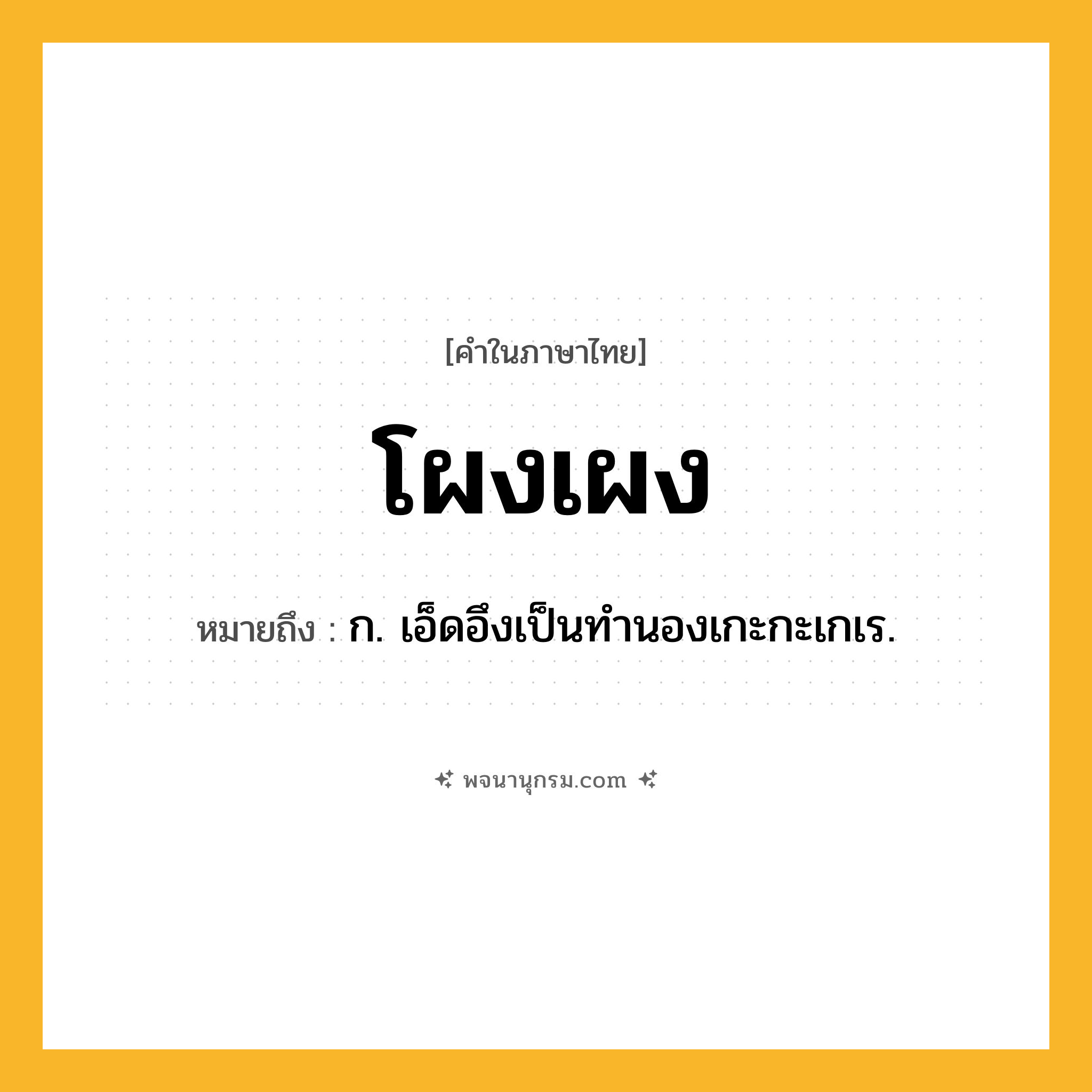 โผงเผง ความหมาย หมายถึงอะไร?, คำในภาษาไทย โผงเผง หมายถึง ก. เอ็ดอึงเป็นทํานองเกะกะเกเร.