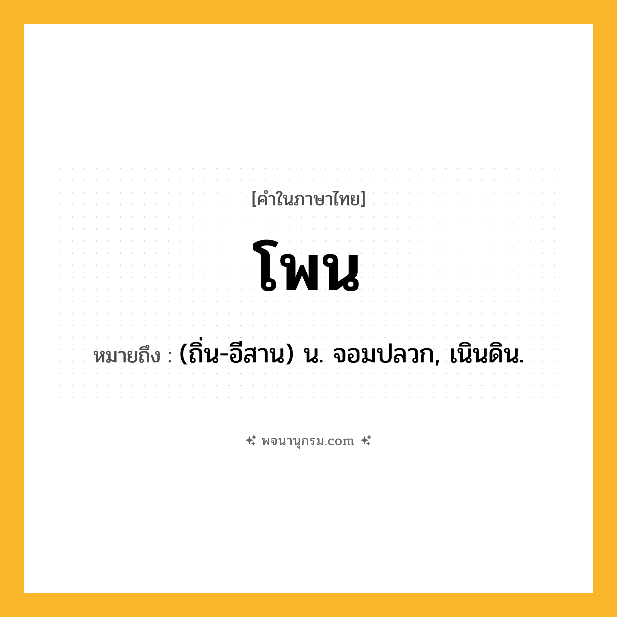 โพน ความหมาย หมายถึงอะไร?, คำในภาษาไทย โพน หมายถึง (ถิ่น-อีสาน) น. จอมปลวก, เนินดิน.
