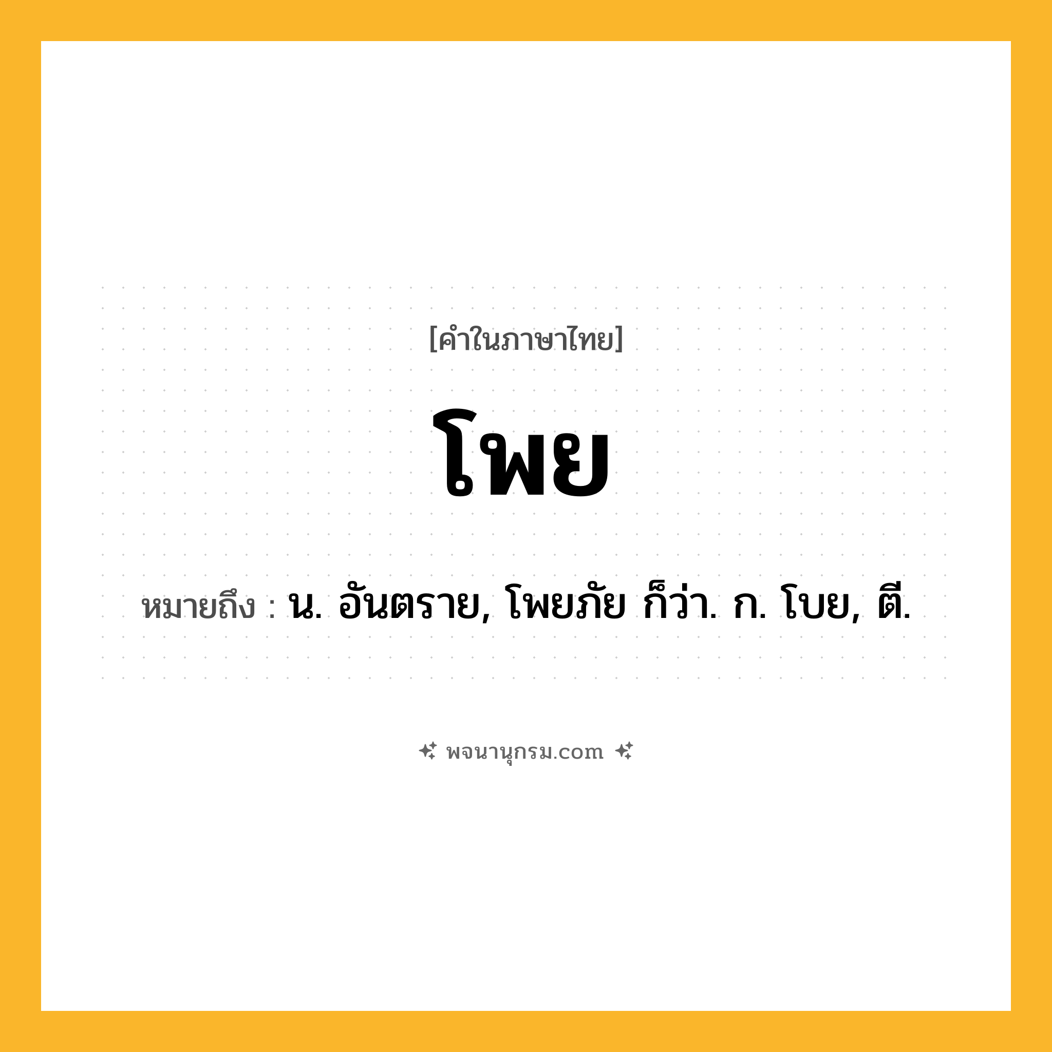 โพย ความหมาย หมายถึงอะไร?, คำในภาษาไทย โพย หมายถึง น. อันตราย, โพยภัย ก็ว่า. ก. โบย, ตี.
