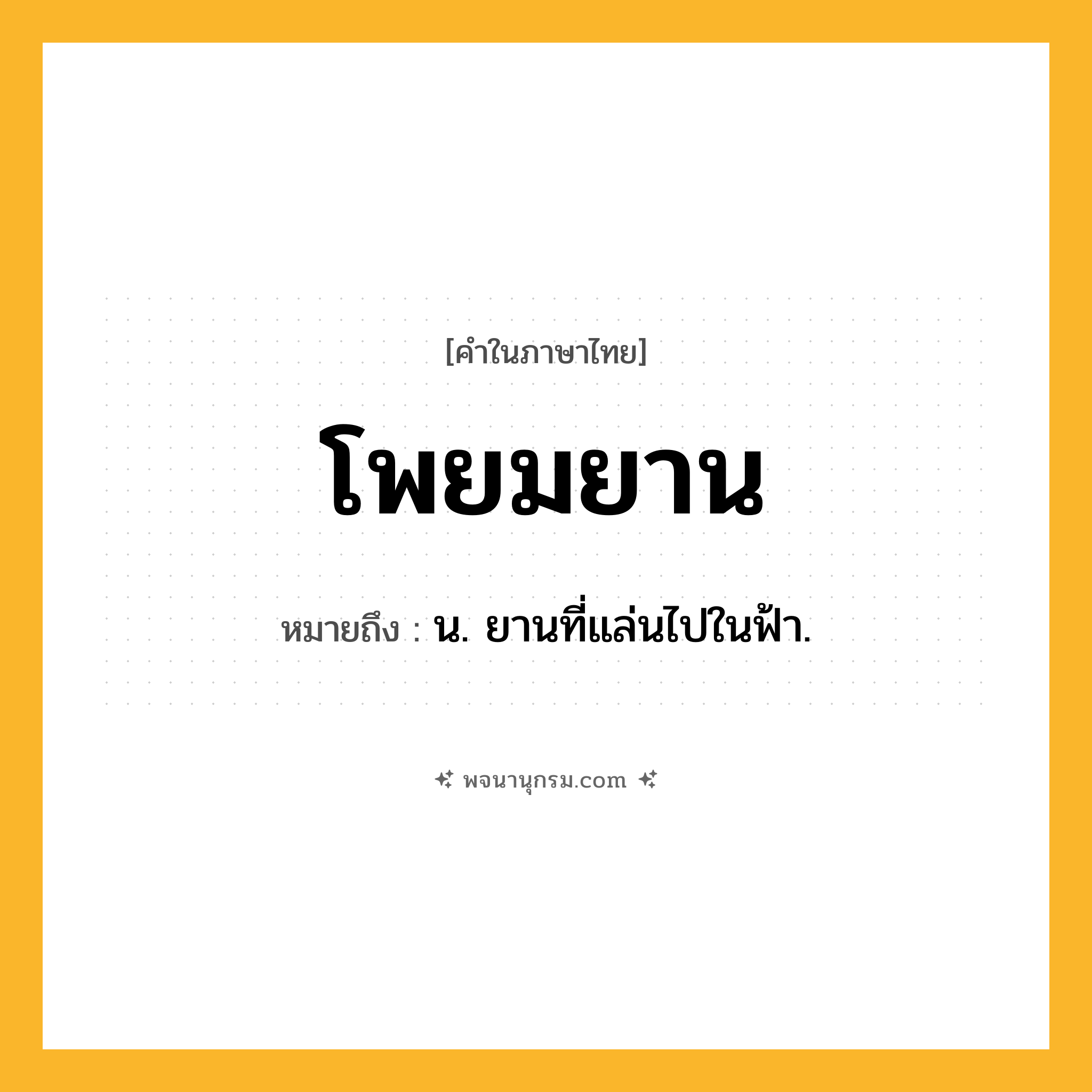 โพยมยาน ความหมาย หมายถึงอะไร?, คำในภาษาไทย โพยมยาน หมายถึง น. ยานที่แล่นไปในฟ้า.