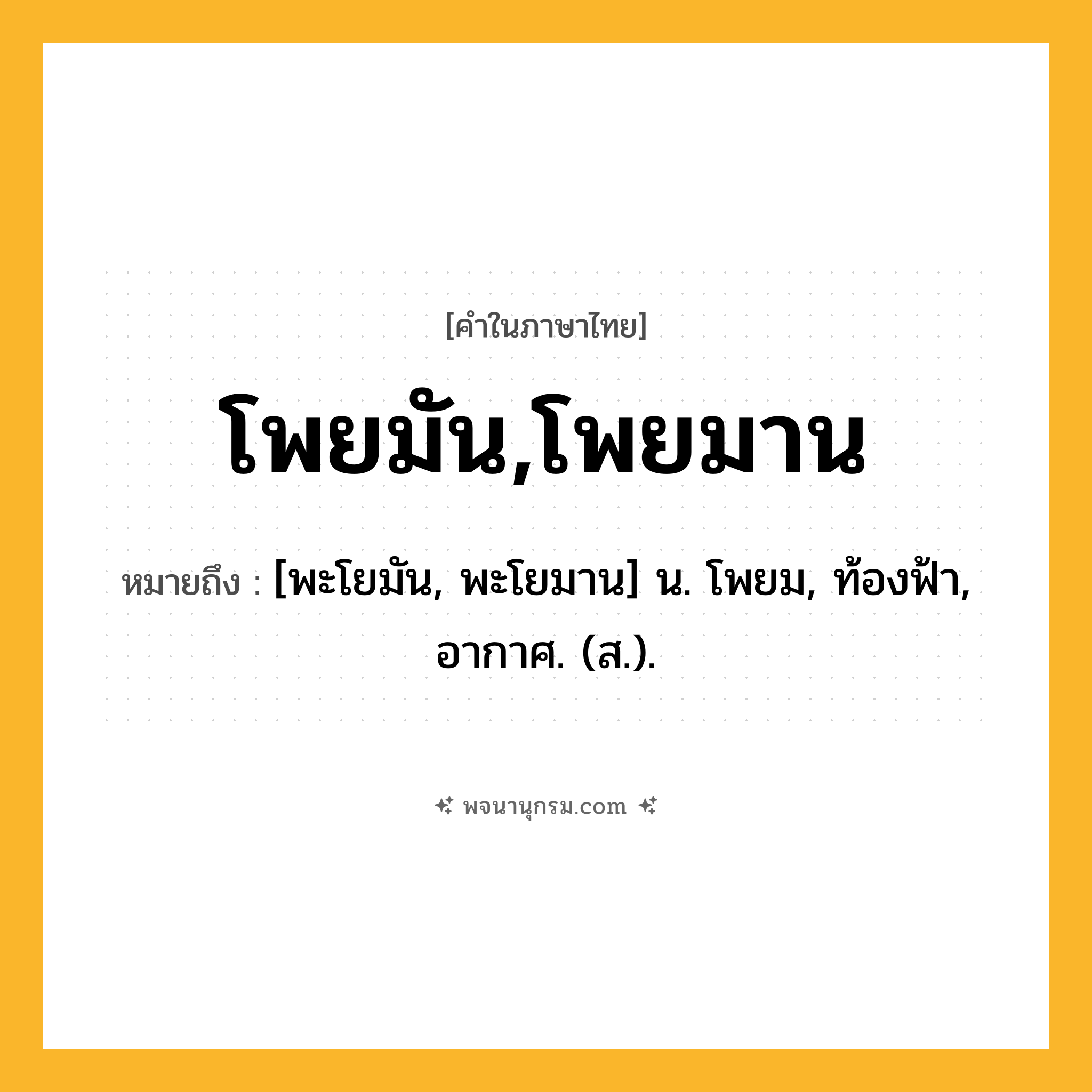 โพยมัน,โพยมาน ความหมาย หมายถึงอะไร?, คำในภาษาไทย โพยมัน,โพยมาน หมายถึง [พะโยมัน, พะโยมาน] น. โพยม, ท้องฟ้า, อากาศ. (ส.).