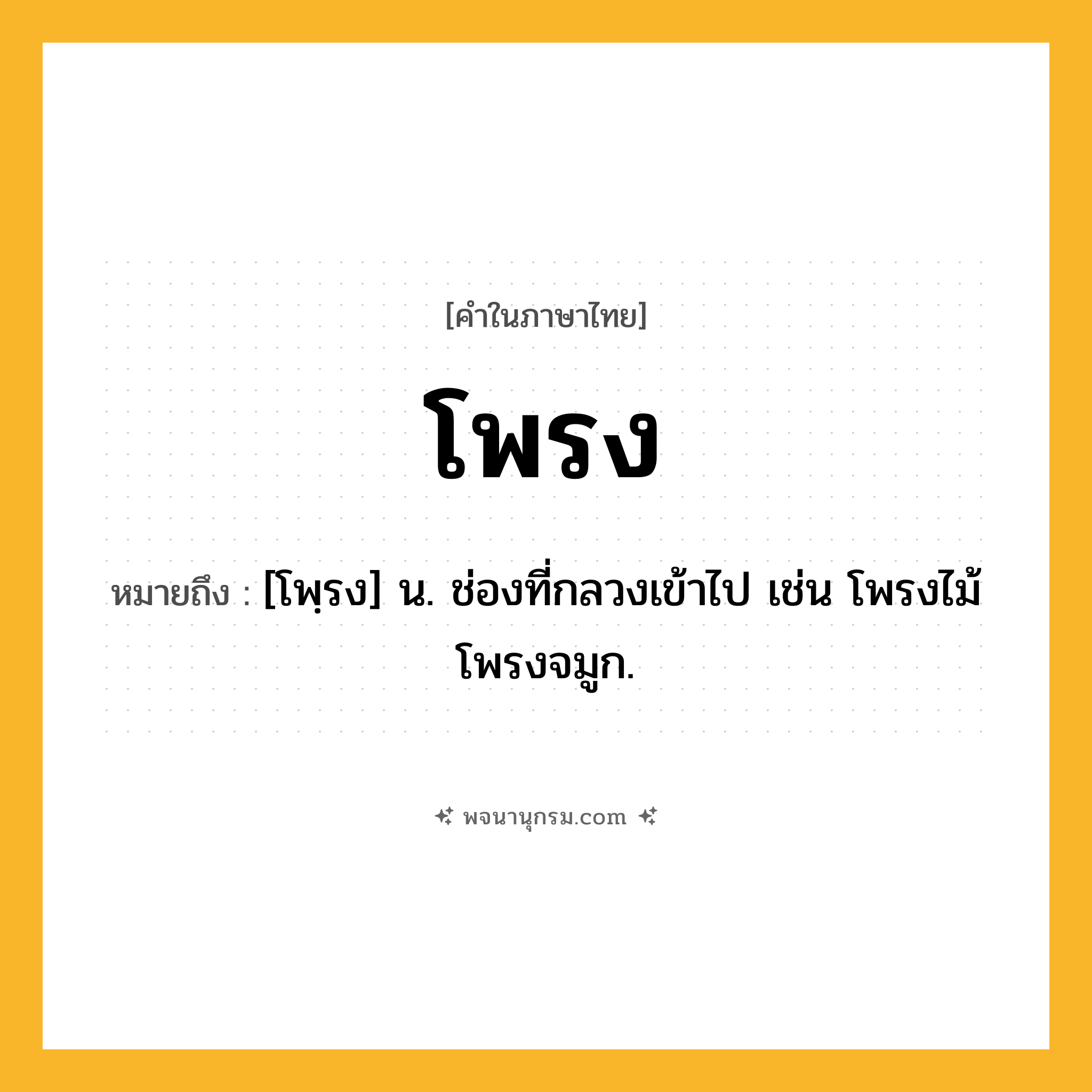 โพรง ความหมาย หมายถึงอะไร?, คำในภาษาไทย โพรง หมายถึง [โพฺรง] น. ช่องที่กลวงเข้าไป เช่น โพรงไม้ โพรงจมูก.