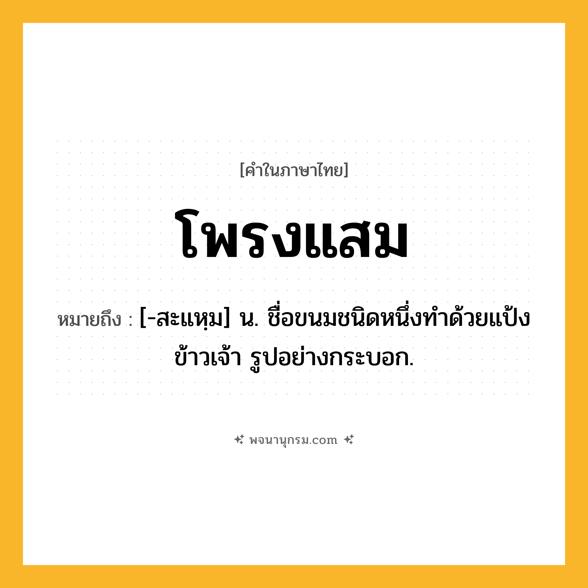 โพรงแสม ความหมาย หมายถึงอะไร?, คำในภาษาไทย โพรงแสม หมายถึง [-สะแหฺม] น. ชื่อขนมชนิดหนึ่งทําด้วยแป้งข้าวเจ้า รูปอย่างกระบอก.