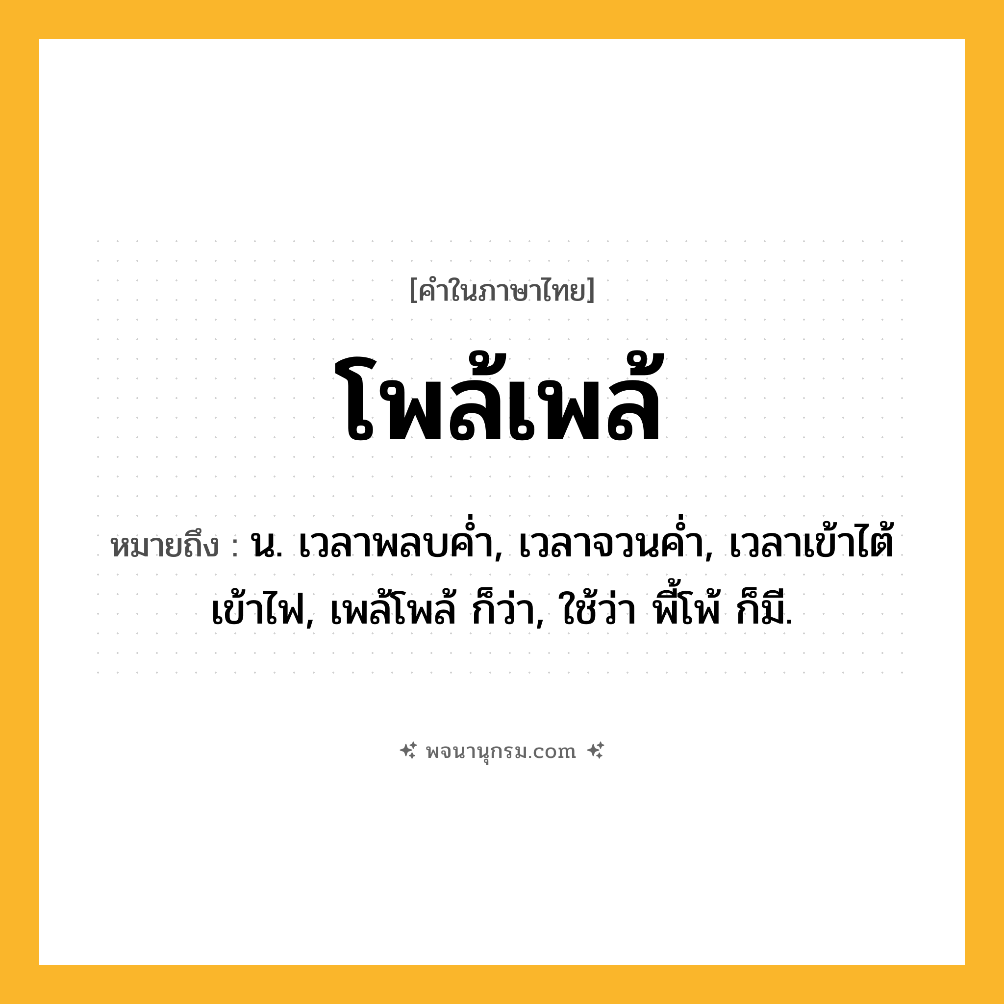 โพล้เพล้ ความหมาย หมายถึงอะไร?, คำในภาษาไทย โพล้เพล้ หมายถึง น. เวลาพลบคํ่า, เวลาจวนคํ่า, เวลาเข้าไต้เข้าไฟ, เพล้โพล้ ก็ว่า, ใช้ว่า พี้โพ้ ก็มี.