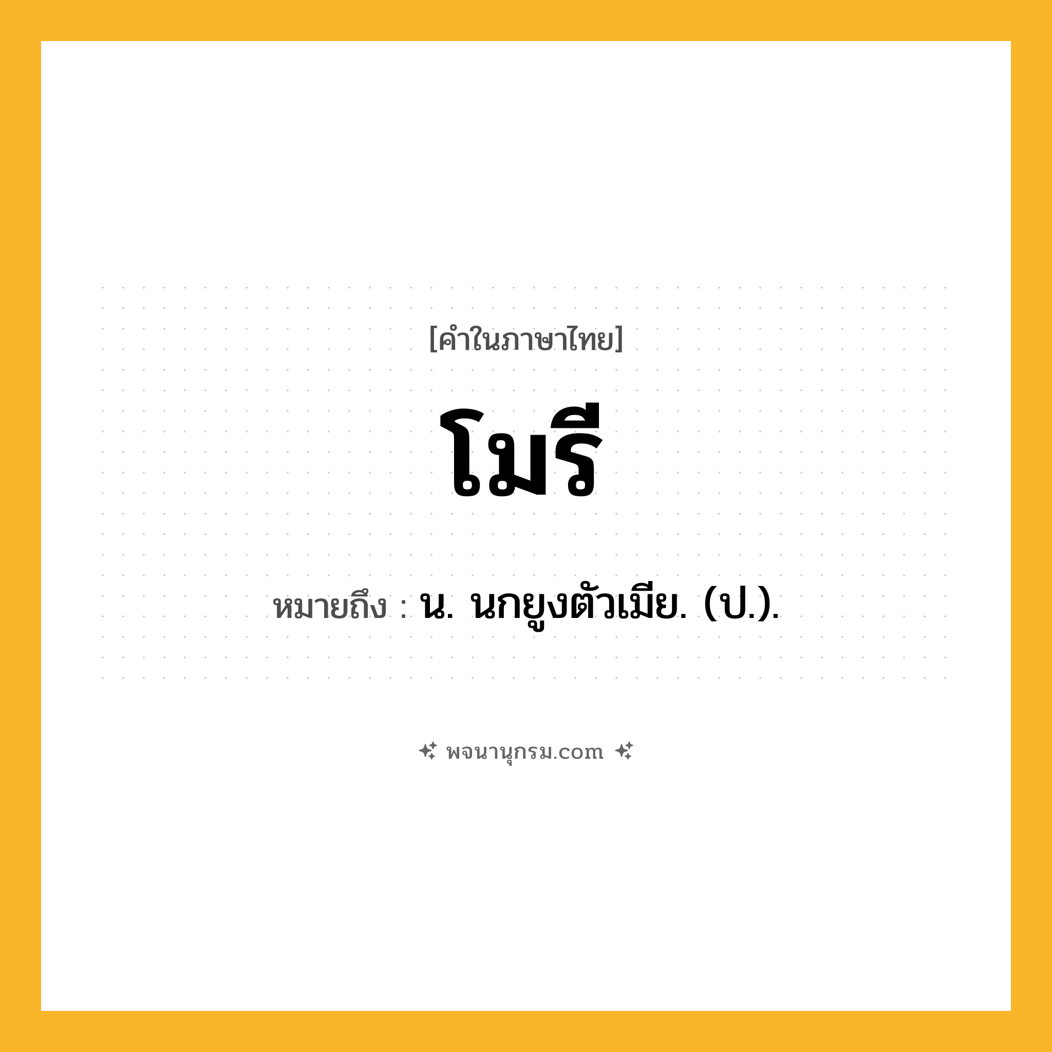 โมรี ความหมาย หมายถึงอะไร?, คำในภาษาไทย โมรี หมายถึง น. นกยูงตัวเมีย. (ป.).