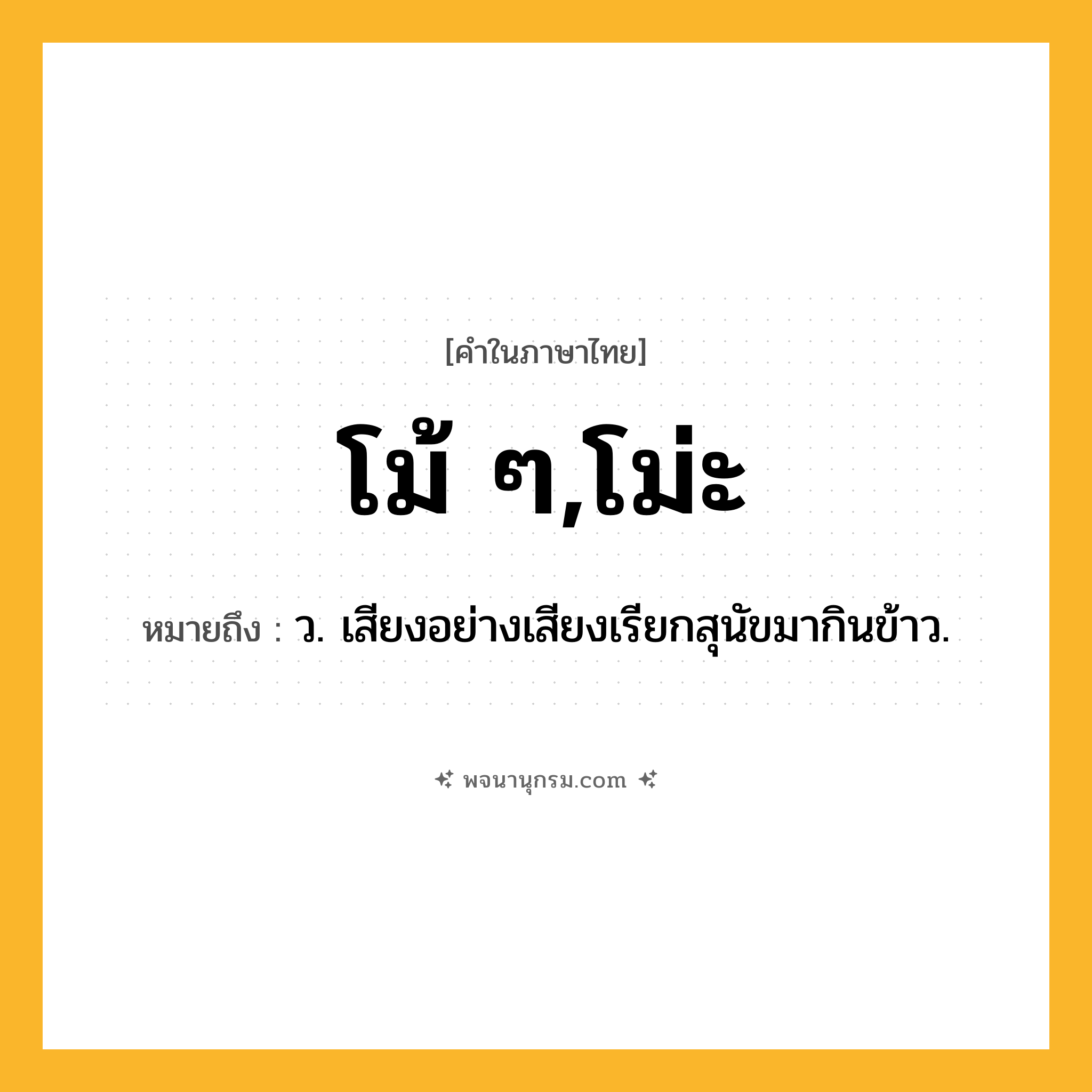 โม้ ๆ,โม่ะ ความหมาย หมายถึงอะไร?, คำในภาษาไทย โม้ ๆ,โม่ะ หมายถึง ว. เสียงอย่างเสียงเรียกสุนัขมากินข้าว.