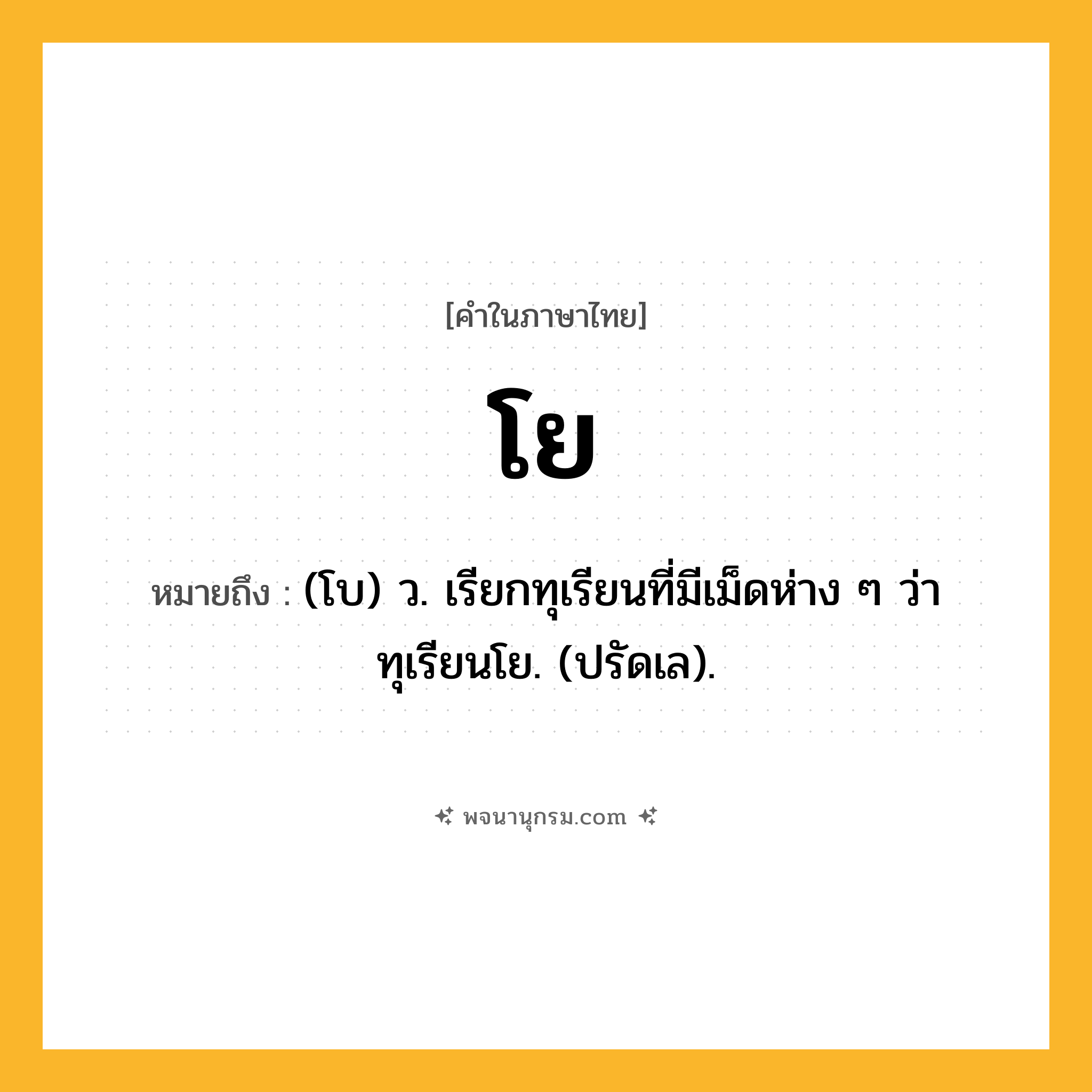 โย ความหมาย หมายถึงอะไร?, คำในภาษาไทย โย หมายถึง (โบ) ว. เรียกทุเรียนที่มีเม็ดห่าง ๆ ว่า ทุเรียนโย. (ปรัดเล).