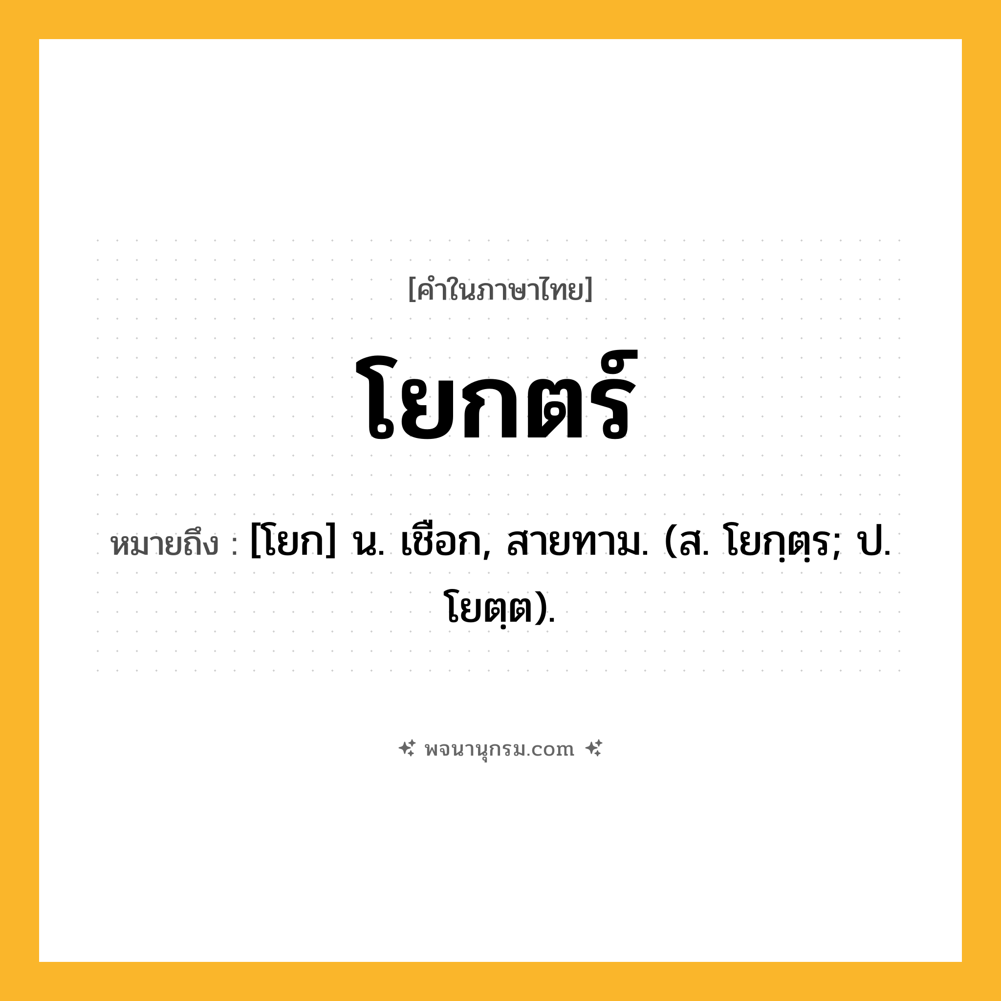 โยกตร์ ความหมาย หมายถึงอะไร?, คำในภาษาไทย โยกตร์ หมายถึง [โยก] น. เชือก, สายทาม. (ส. โยกฺตฺร; ป. โยตฺต).