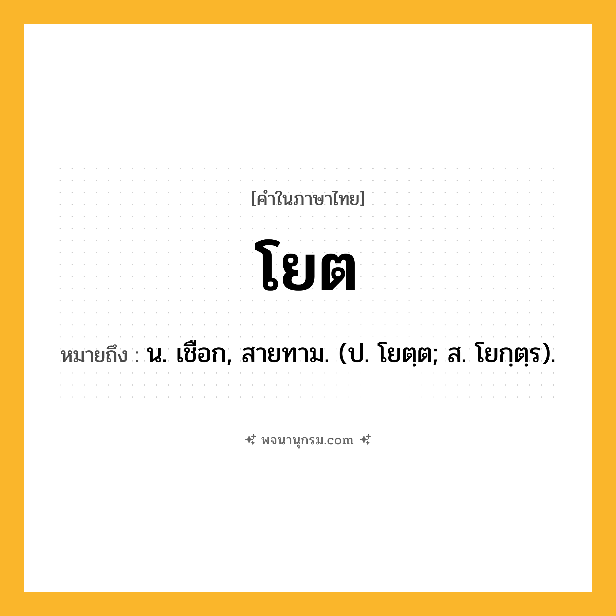 โยต ความหมาย หมายถึงอะไร?, คำในภาษาไทย โยต หมายถึง น. เชือก, สายทาม. (ป. โยตฺต; ส. โยกฺตฺร).