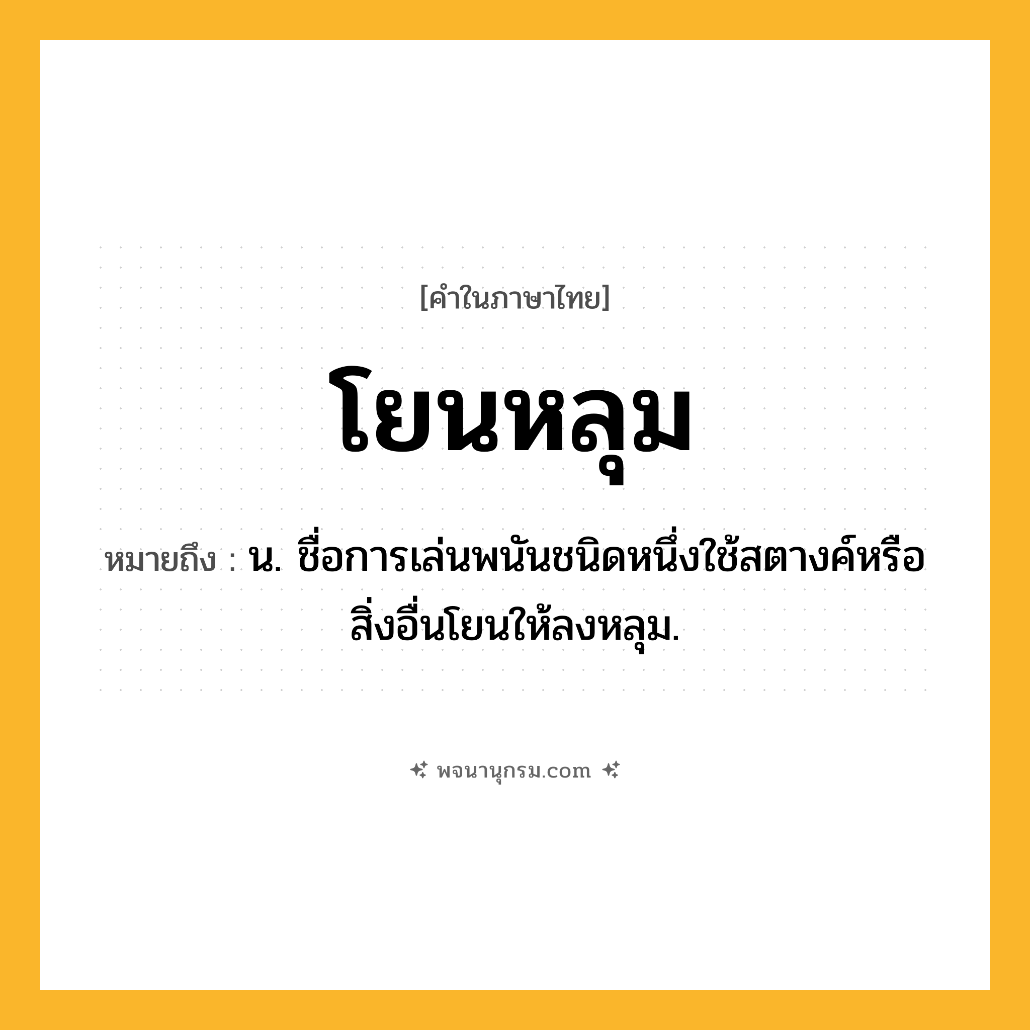 โยนหลุม ความหมาย หมายถึงอะไร?, คำในภาษาไทย โยนหลุม หมายถึง น. ชื่อการเล่นพนันชนิดหนึ่งใช้สตางค์หรือสิ่งอื่นโยนให้ลงหลุม.
