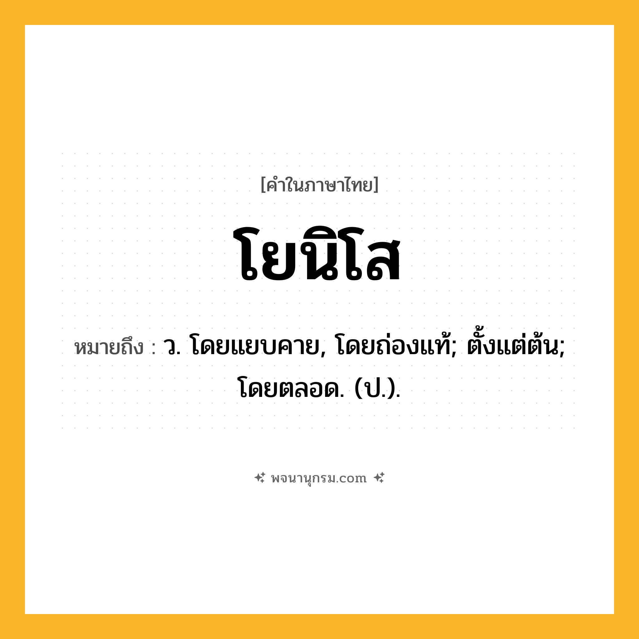 โยนิโส ความหมาย หมายถึงอะไร?, คำในภาษาไทย โยนิโส หมายถึง ว. โดยแยบคาย, โดยถ่องแท้; ตั้งแต่ต้น; โดยตลอด. (ป.).