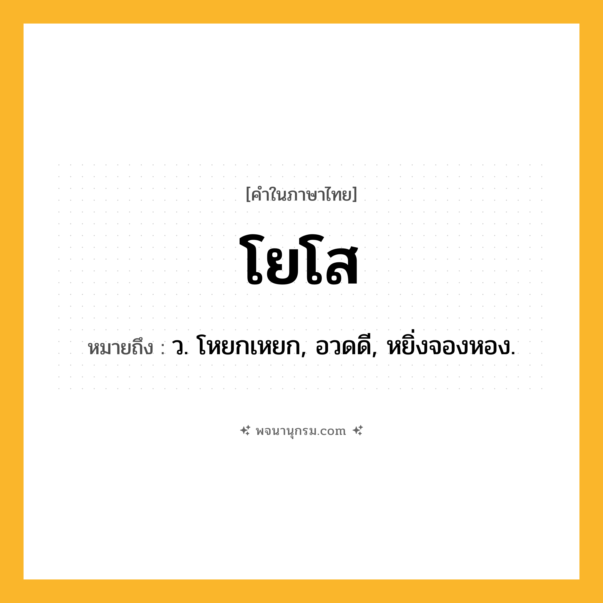 โยโส ความหมาย หมายถึงอะไร?, คำในภาษาไทย โยโส หมายถึง ว. โหยกเหยก, อวดดี, หยิ่งจองหอง.