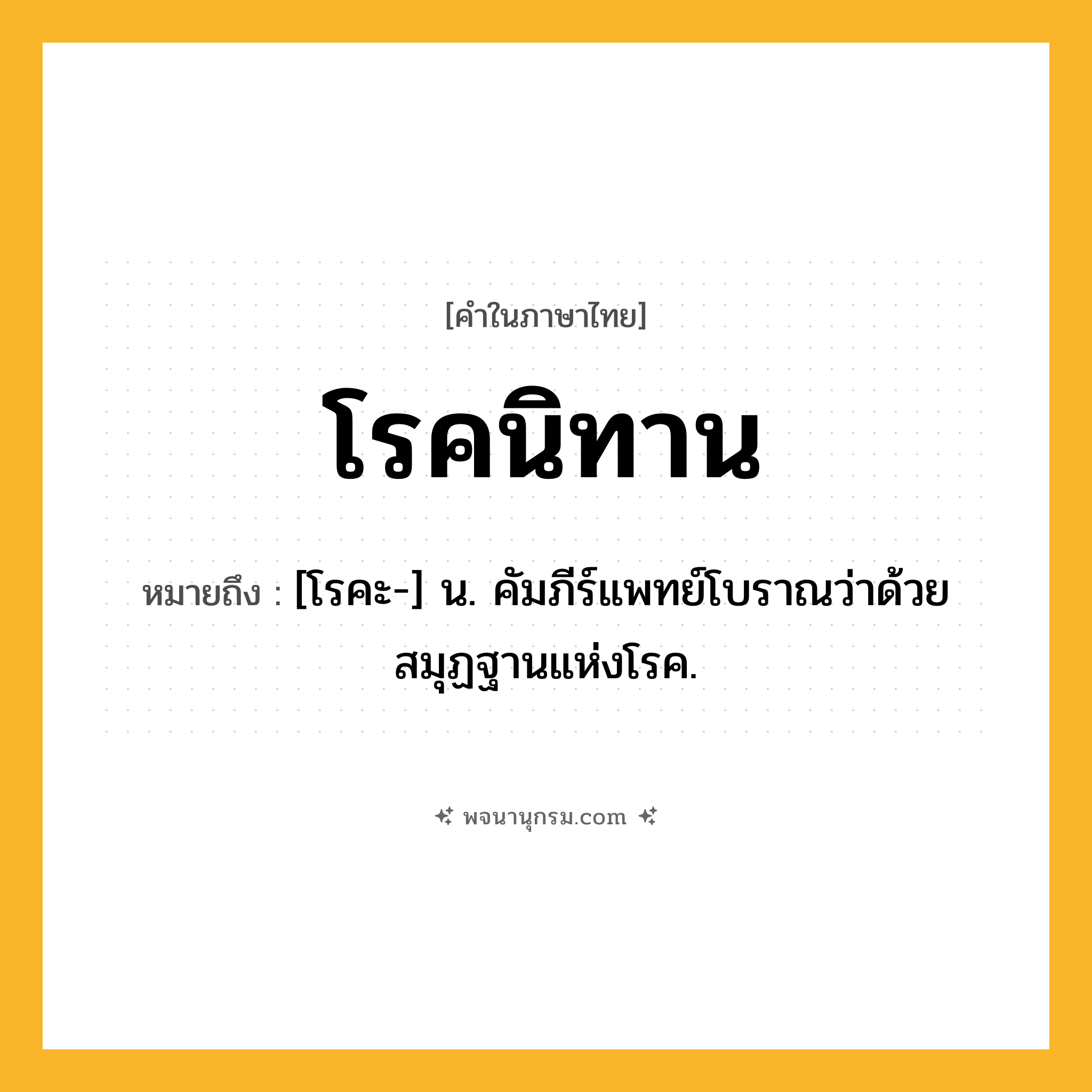 โรคนิทาน ความหมาย หมายถึงอะไร?, คำในภาษาไทย โรคนิทาน หมายถึง [โรคะ-] น. คัมภีร์แพทย์โบราณว่าด้วยสมุฏฐานแห่งโรค.