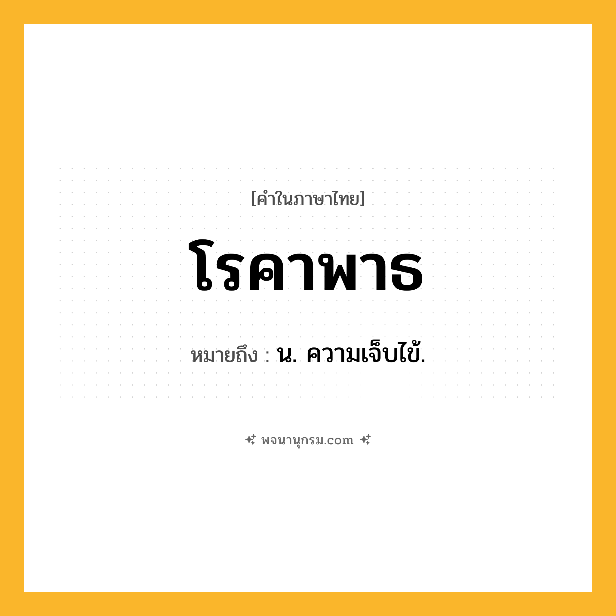 โรคาพาธ ความหมาย หมายถึงอะไร?, คำในภาษาไทย โรคาพาธ หมายถึง น. ความเจ็บไข้.