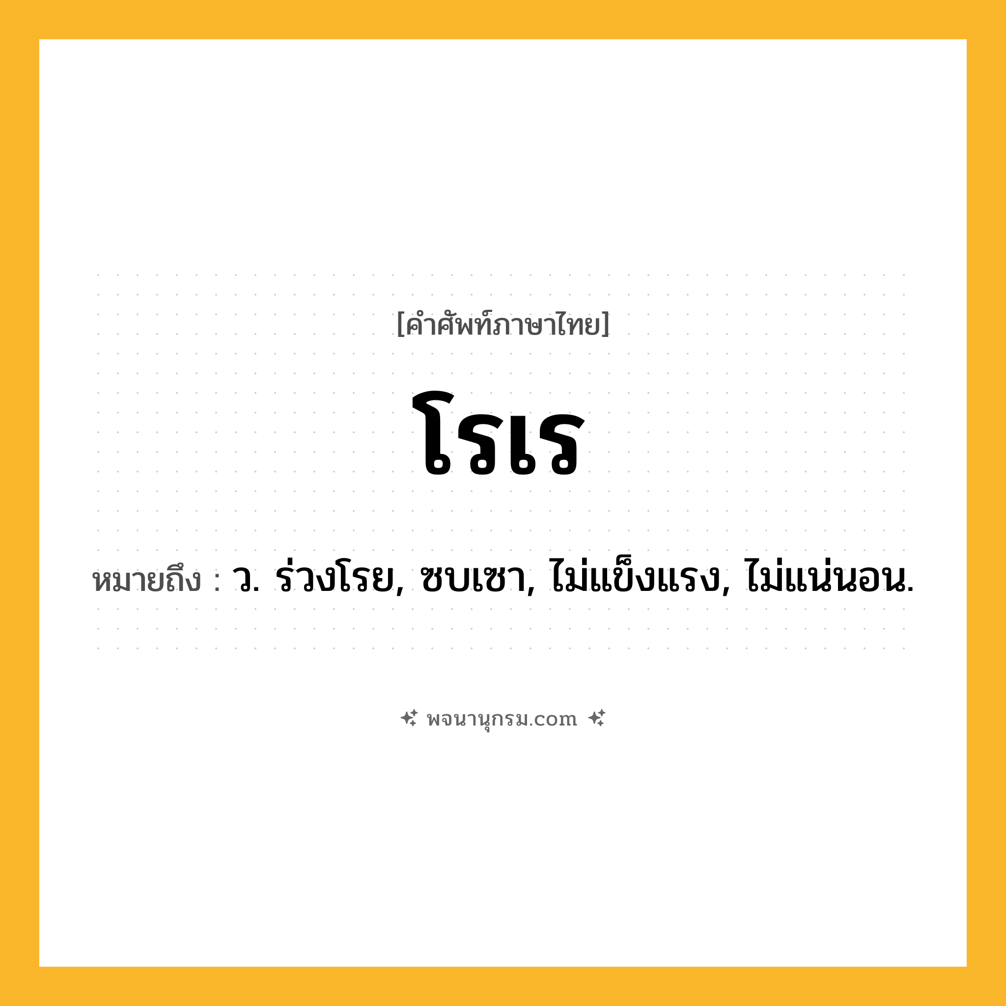 โรเร ความหมาย หมายถึงอะไร?, คำในภาษาไทย โรเร หมายถึง ว. ร่วงโรย, ซบเซา, ไม่แข็งแรง, ไม่แน่นอน.