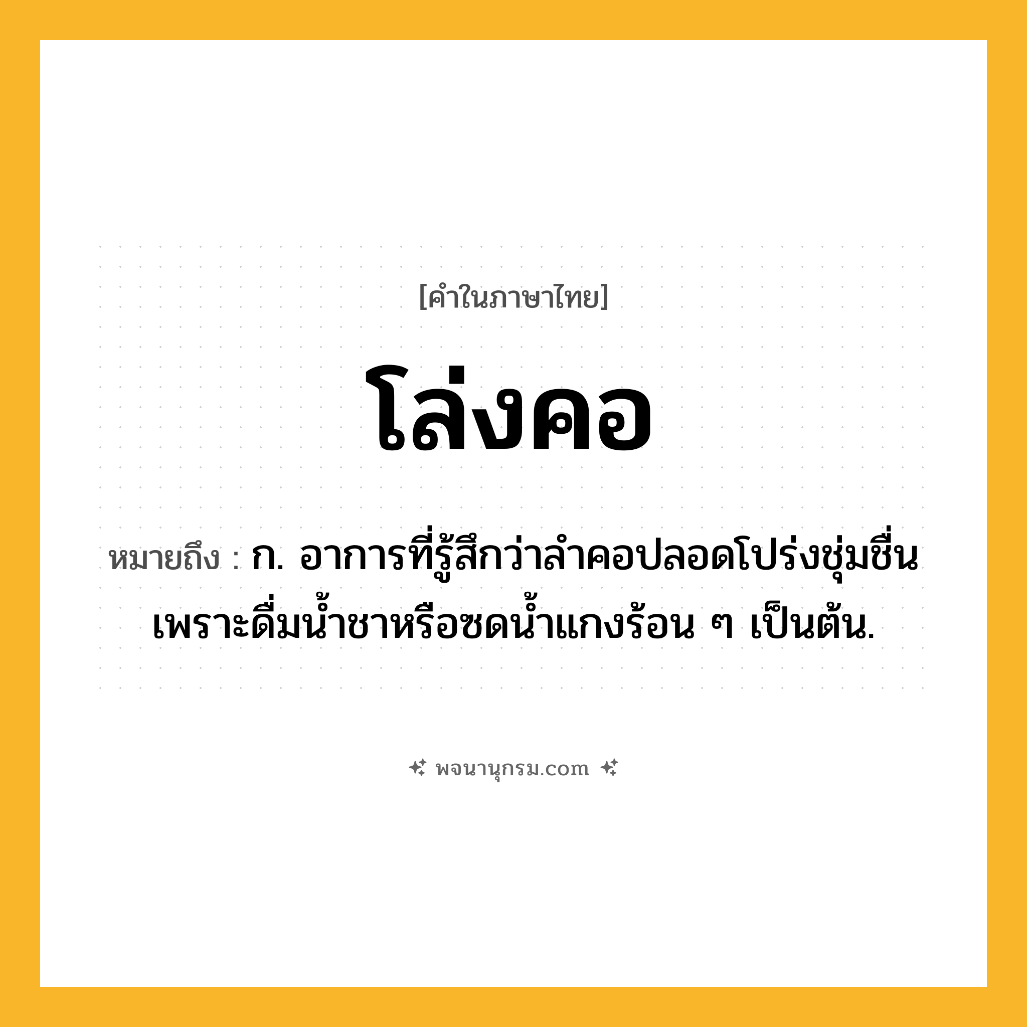 โล่งคอ ความหมาย หมายถึงอะไร?, คำในภาษาไทย โล่งคอ หมายถึง ก. อาการที่รู้สึกว่าลำคอปลอดโปร่งชุ่มชื่นเพราะดื่มน้ำชาหรือซดน้ำแกงร้อน ๆ เป็นต้น.