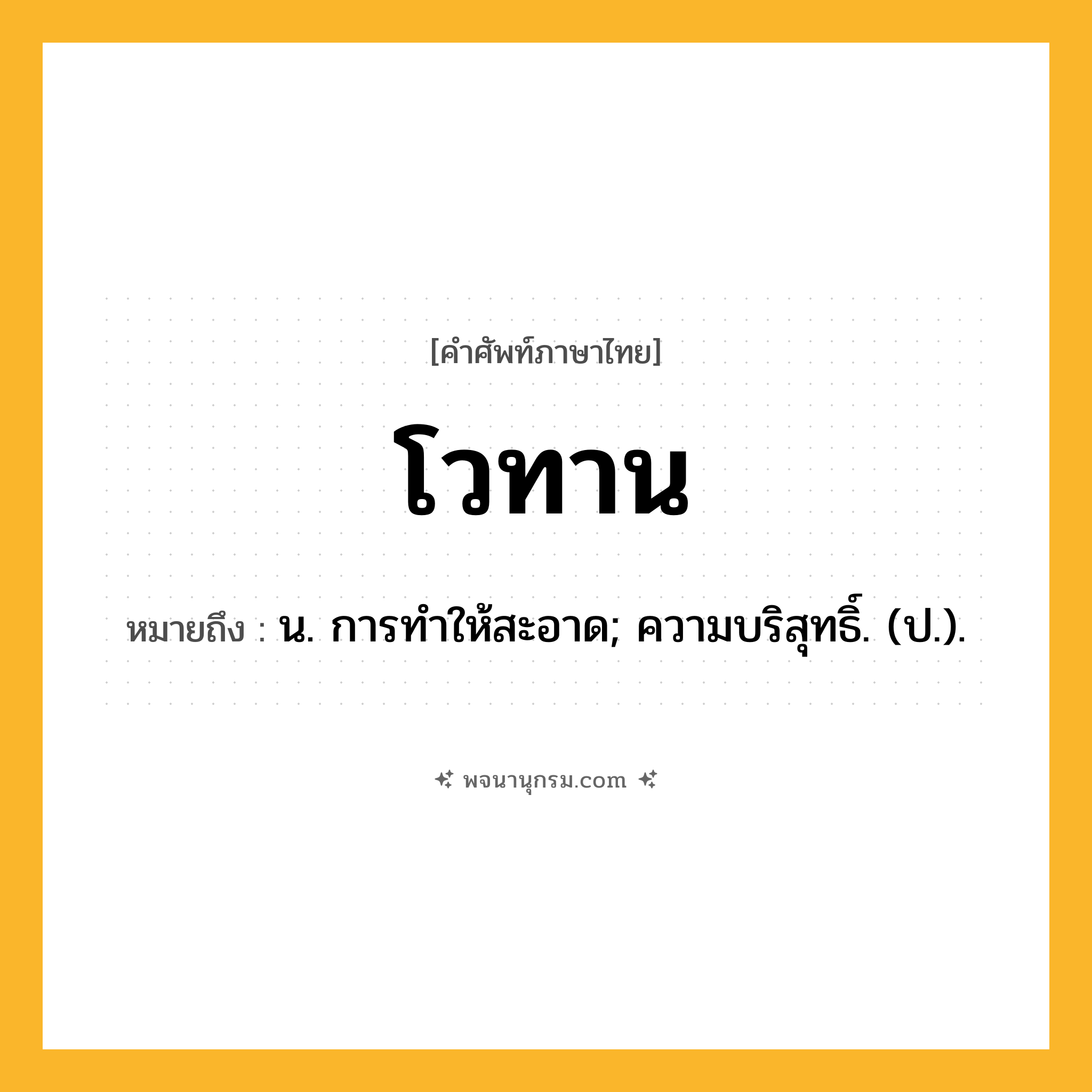 โวทาน ความหมาย หมายถึงอะไร?, คำในภาษาไทย โวทาน หมายถึง น. การทําให้สะอาด; ความบริสุทธิ์. (ป.).