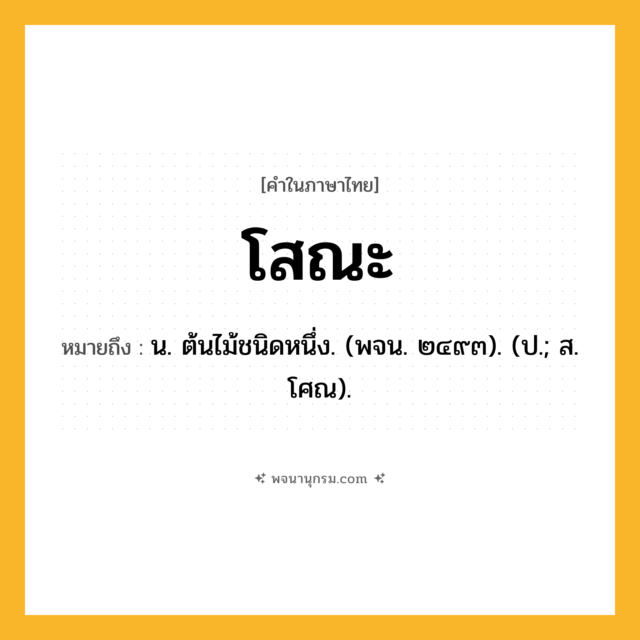 โสณะ ความหมาย หมายถึงอะไร?, คำในภาษาไทย โสณะ หมายถึง น. ต้นไม้ชนิดหนึ่ง. (พจน. ๒๔๙๓). (ป.; ส. โศณ).