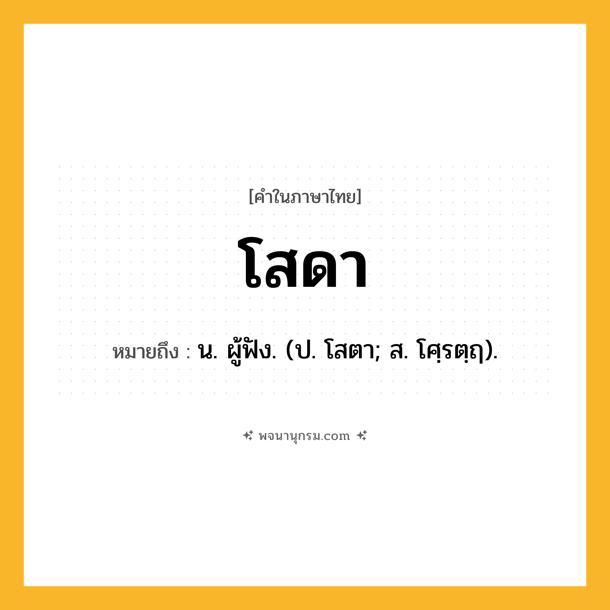โสดา ความหมาย หมายถึงอะไร?, คำในภาษาไทย โสดา หมายถึง น. ผู้ฟัง. (ป. โสตา; ส. โศฺรตฺฤ).
