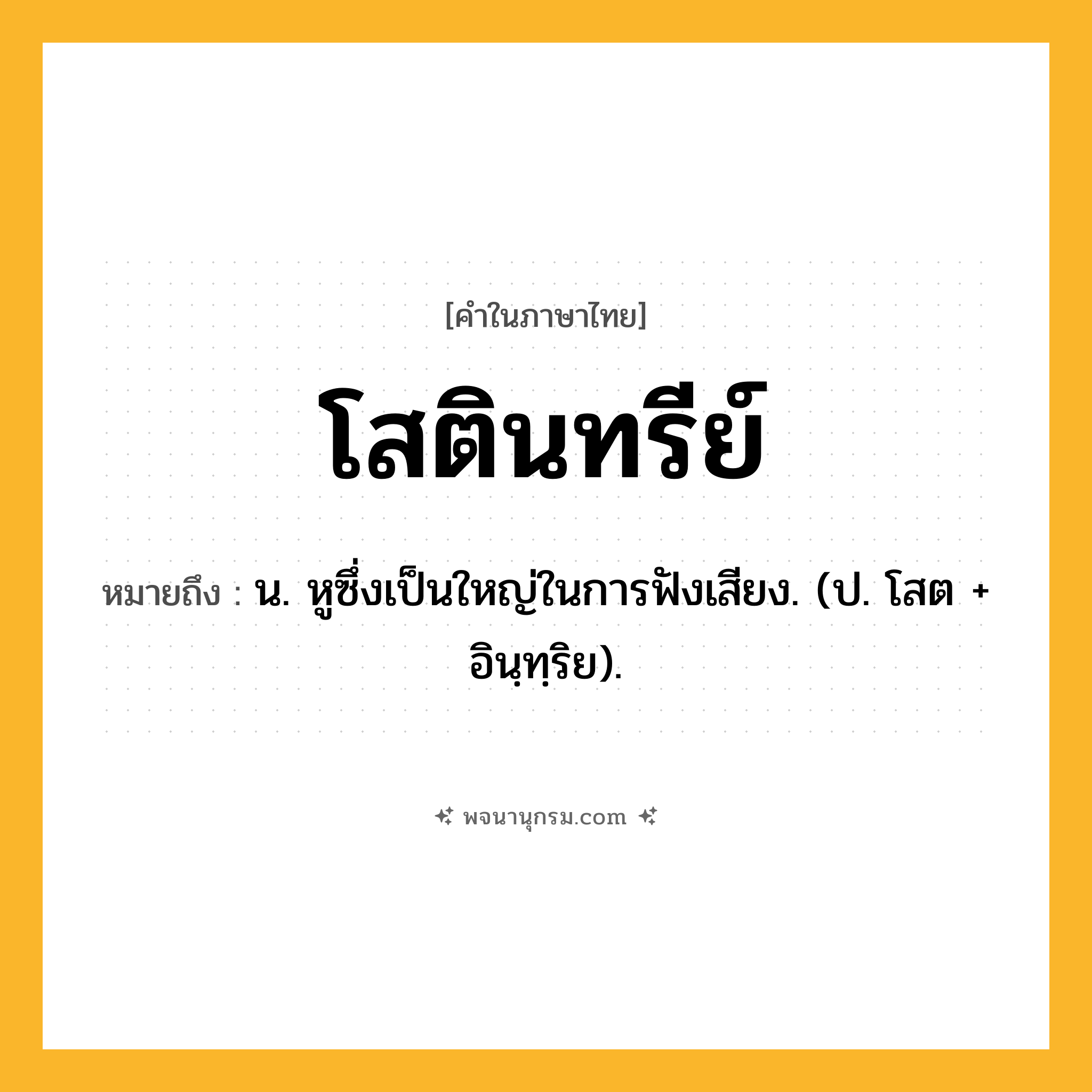 โสตินทรีย์ ความหมาย หมายถึงอะไร?, คำในภาษาไทย โสตินทรีย์ หมายถึง น. หูซึ่งเป็นใหญ่ในการฟังเสียง. (ป. โสต + อินฺทฺริย).