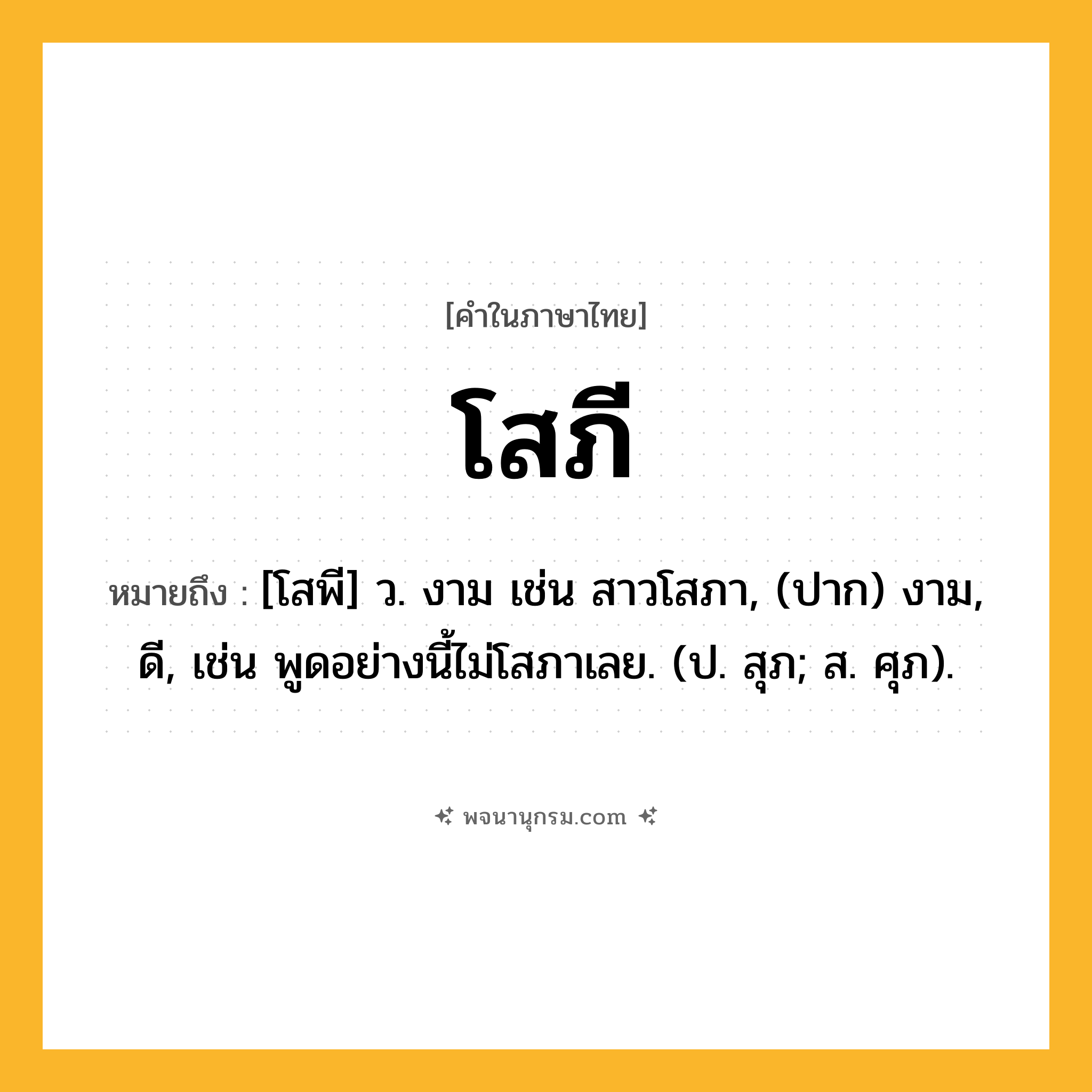 โสภี ความหมาย หมายถึงอะไร?, คำในภาษาไทย โสภี หมายถึง [โสพี] ว. งาม เช่น สาวโสภา, (ปาก) งาม, ดี, เช่น พูดอย่างนี้ไม่โสภาเลย. (ป. สุภ; ส. ศุภ).