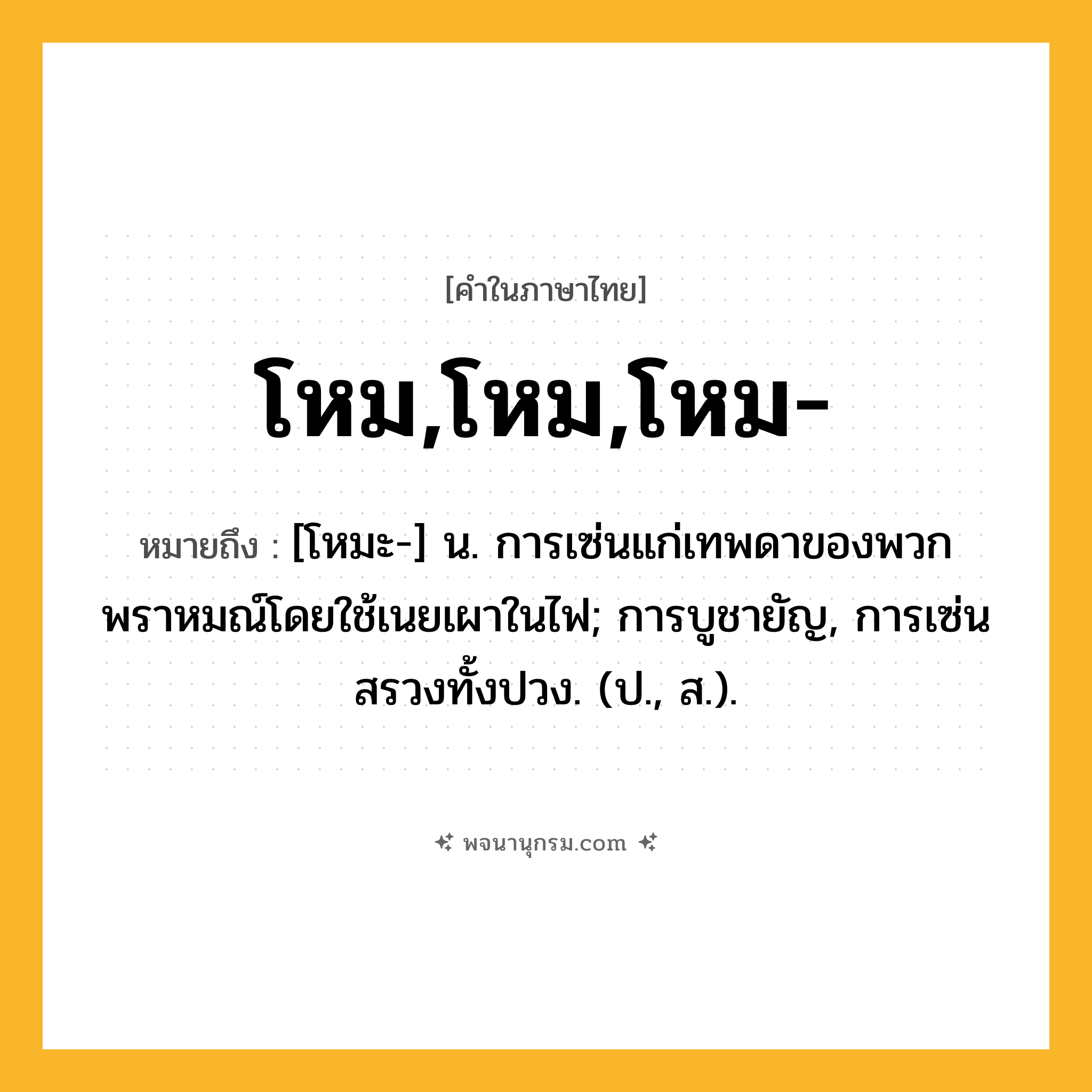 โหม,โหม,โหม- ความหมาย หมายถึงอะไร?, คำในภาษาไทย โหม,โหม,โหม- หมายถึง [โหมะ-] น. การเซ่นแก่เทพดาของพวกพราหมณ์โดยใช้เนยเผาในไฟ; การบูชายัญ, การเซ่นสรวงทั้งปวง. (ป., ส.).