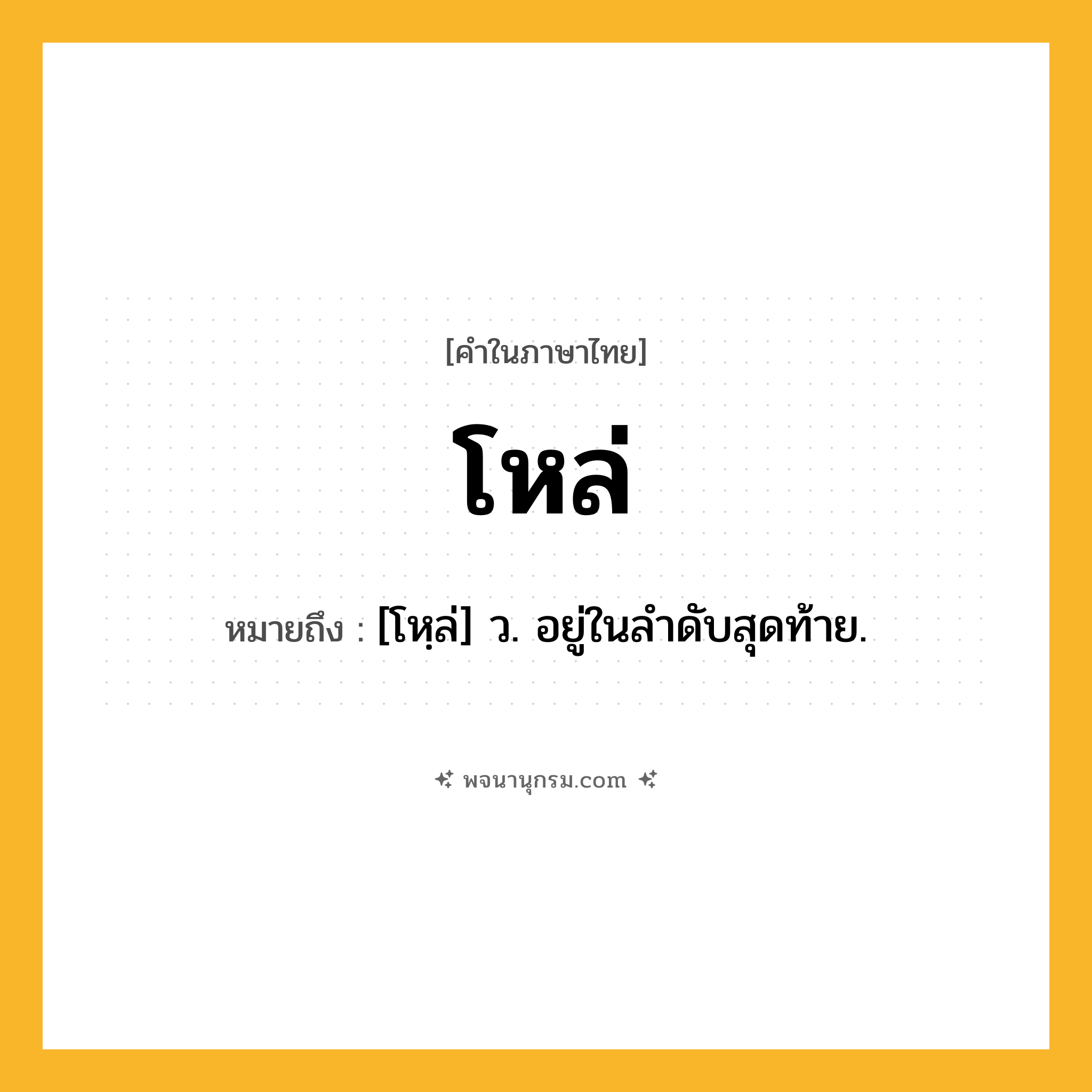 โหล่ ความหมาย หมายถึงอะไร?, คำในภาษาไทย โหล่ หมายถึง [โหฺล่] ว. อยู่ในลําดับสุดท้าย.