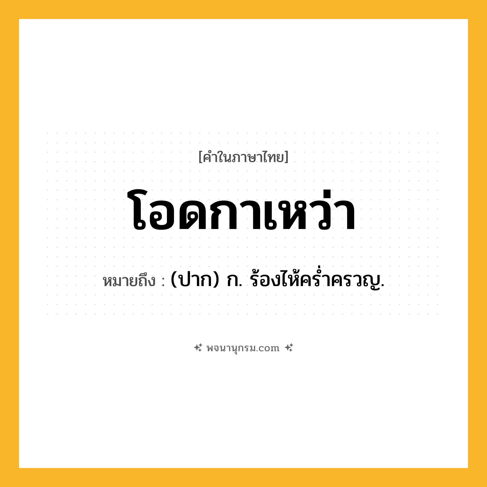 โอดกาเหว่า ความหมาย หมายถึงอะไร?, คำในภาษาไทย โอดกาเหว่า หมายถึง (ปาก) ก. ร้องไห้ครํ่าครวญ.