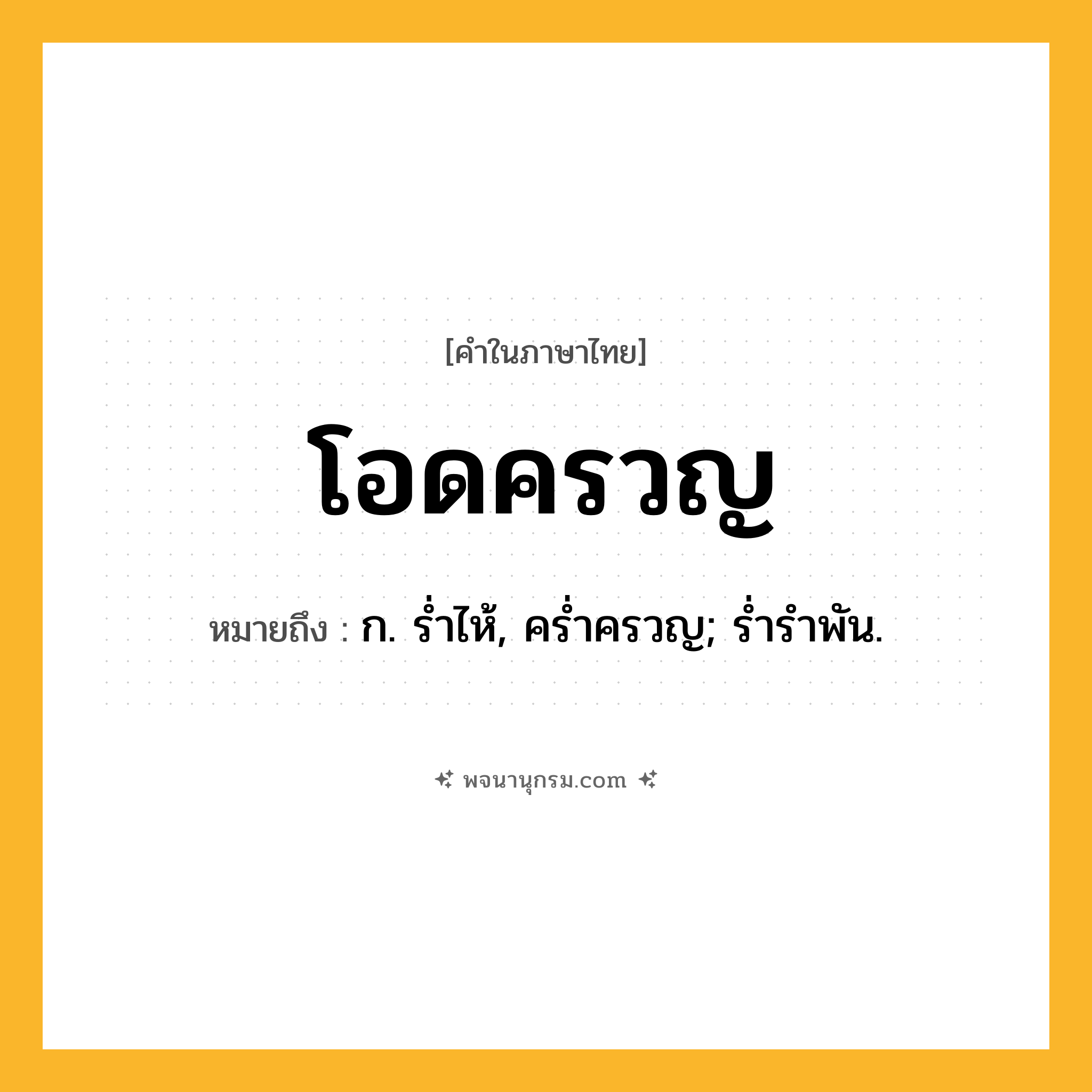 โอดครวญ ความหมาย หมายถึงอะไร?, คำในภาษาไทย โอดครวญ หมายถึง ก. รํ่าไห้, ครํ่าครวญ; รํ่ารําพัน.