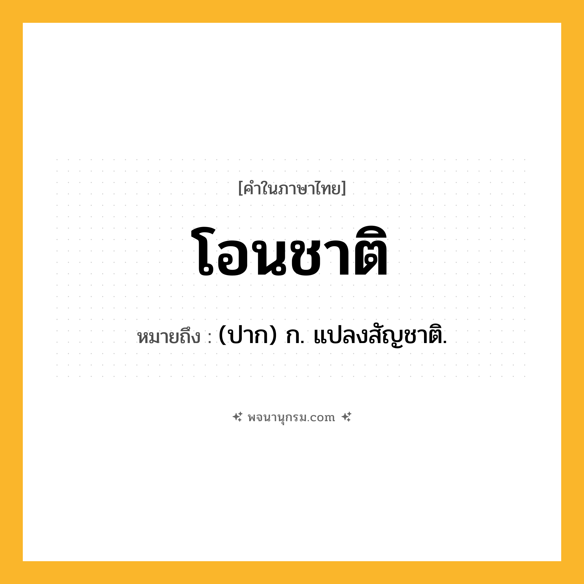 โอนชาติ ความหมาย หมายถึงอะไร?, คำในภาษาไทย โอนชาติ หมายถึง (ปาก) ก. แปลงสัญชาติ.