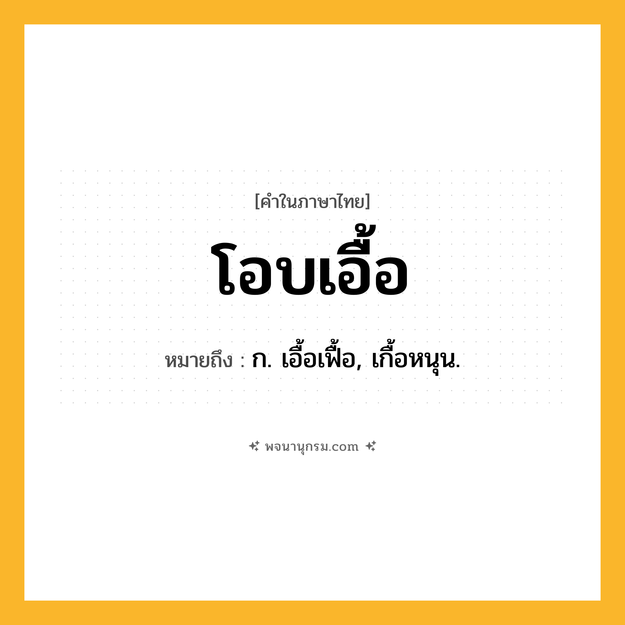 โอบเอื้อ ความหมาย หมายถึงอะไร?, คำในภาษาไทย โอบเอื้อ หมายถึง ก. เอื้อเฟื้อ, เกื้อหนุน.