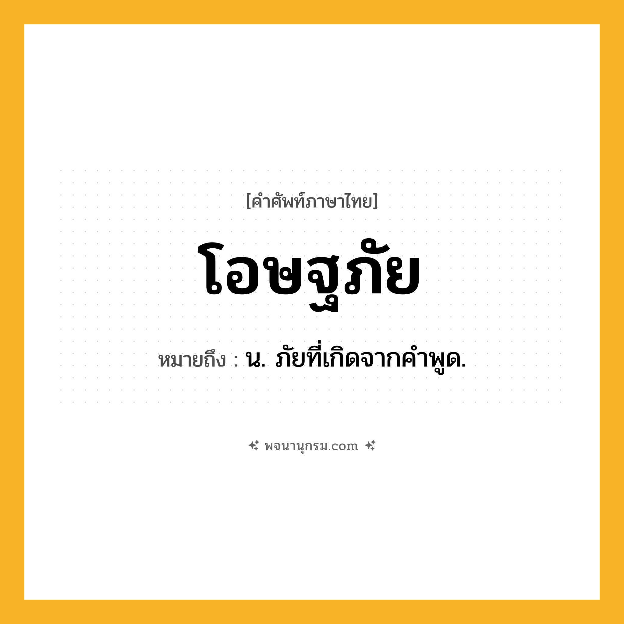 โอษฐภัย ความหมาย หมายถึงอะไร?, คำในภาษาไทย โอษฐภัย หมายถึง น. ภัยที่เกิดจากคําพูด.