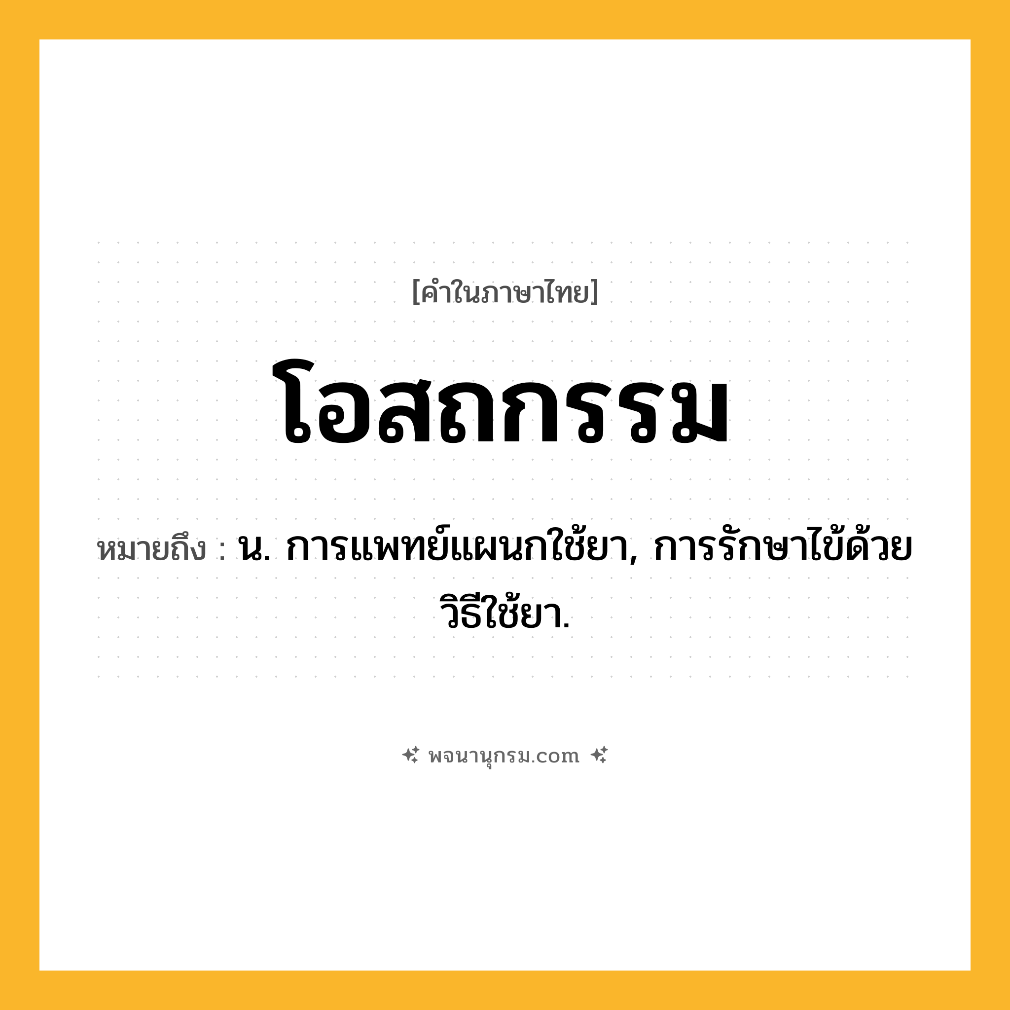 โอสถกรรม ความหมาย หมายถึงอะไร?, คำในภาษาไทย โอสถกรรม หมายถึง น. การแพทย์แผนกใช้ยา, การรักษาไข้ด้วยวิธีใช้ยา.