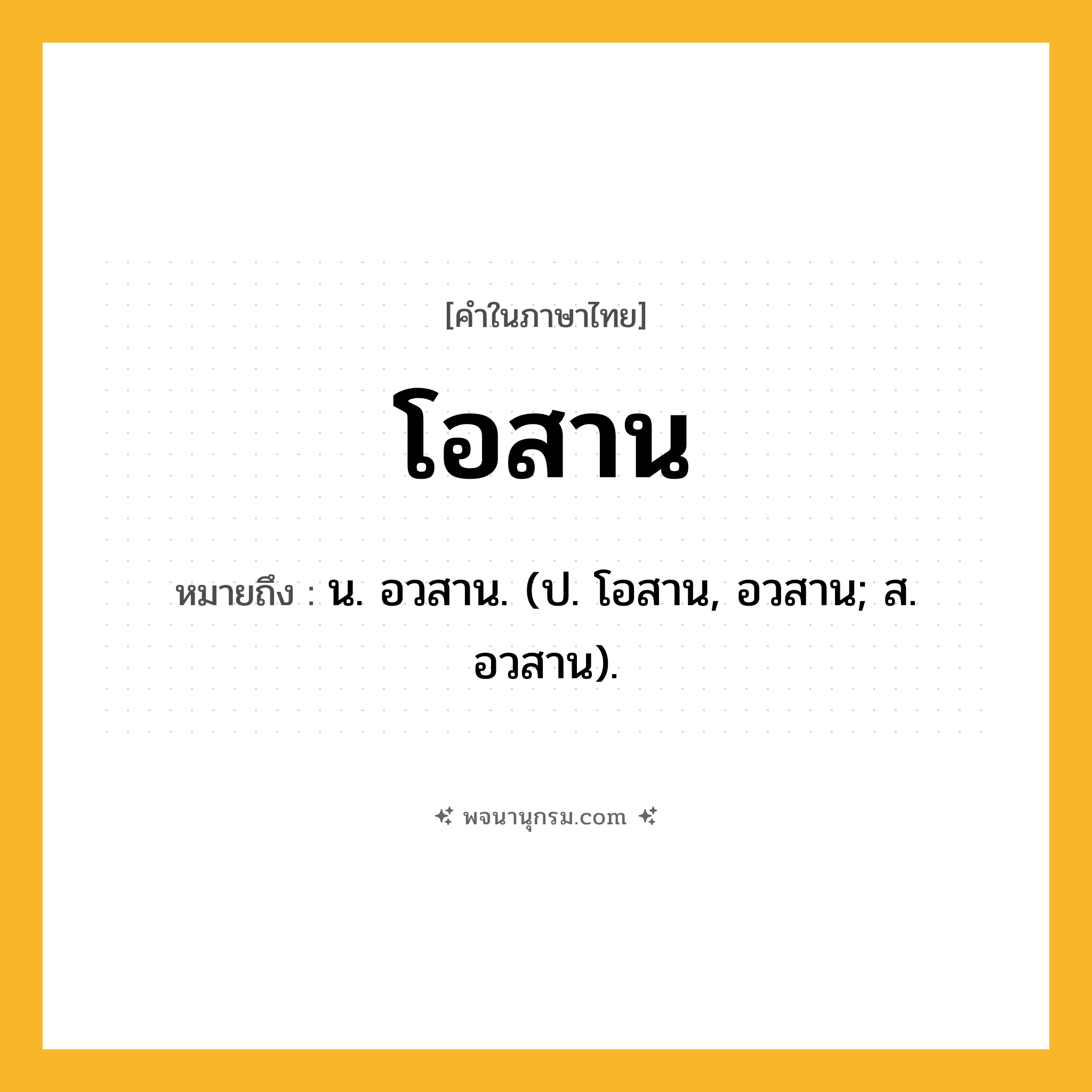 โอสาน ความหมาย หมายถึงอะไร?, คำในภาษาไทย โอสาน หมายถึง น. อวสาน. (ป. โอสาน, อวสาน; ส. อวสาน).